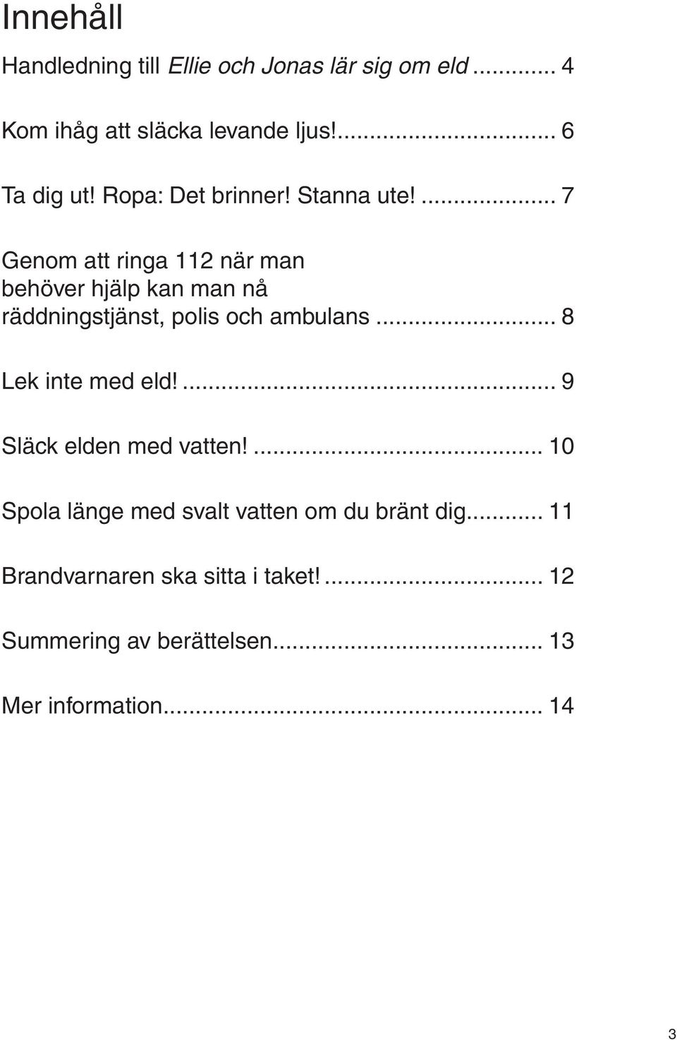 ... 7 Genom att ringa 112 när man behöver hjälp kan man nå räddningstjänst, polis och ambulans.