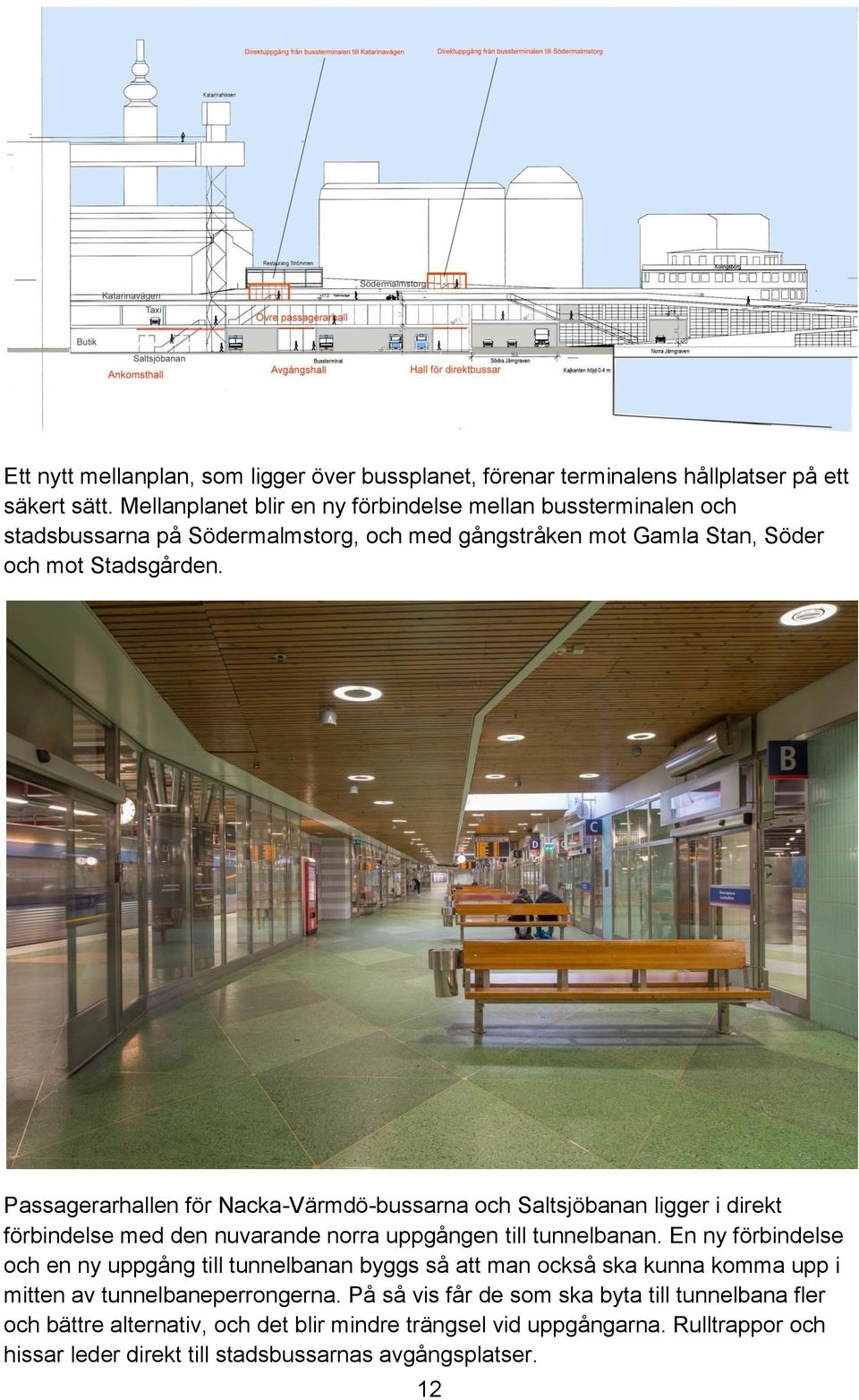 Passagerarhallen för Nacka-Värmdö-bussarna och Saltsjöbanan ligger i direkt förbindelse med den nuvarande norra uppgången till tunnelbanan.
