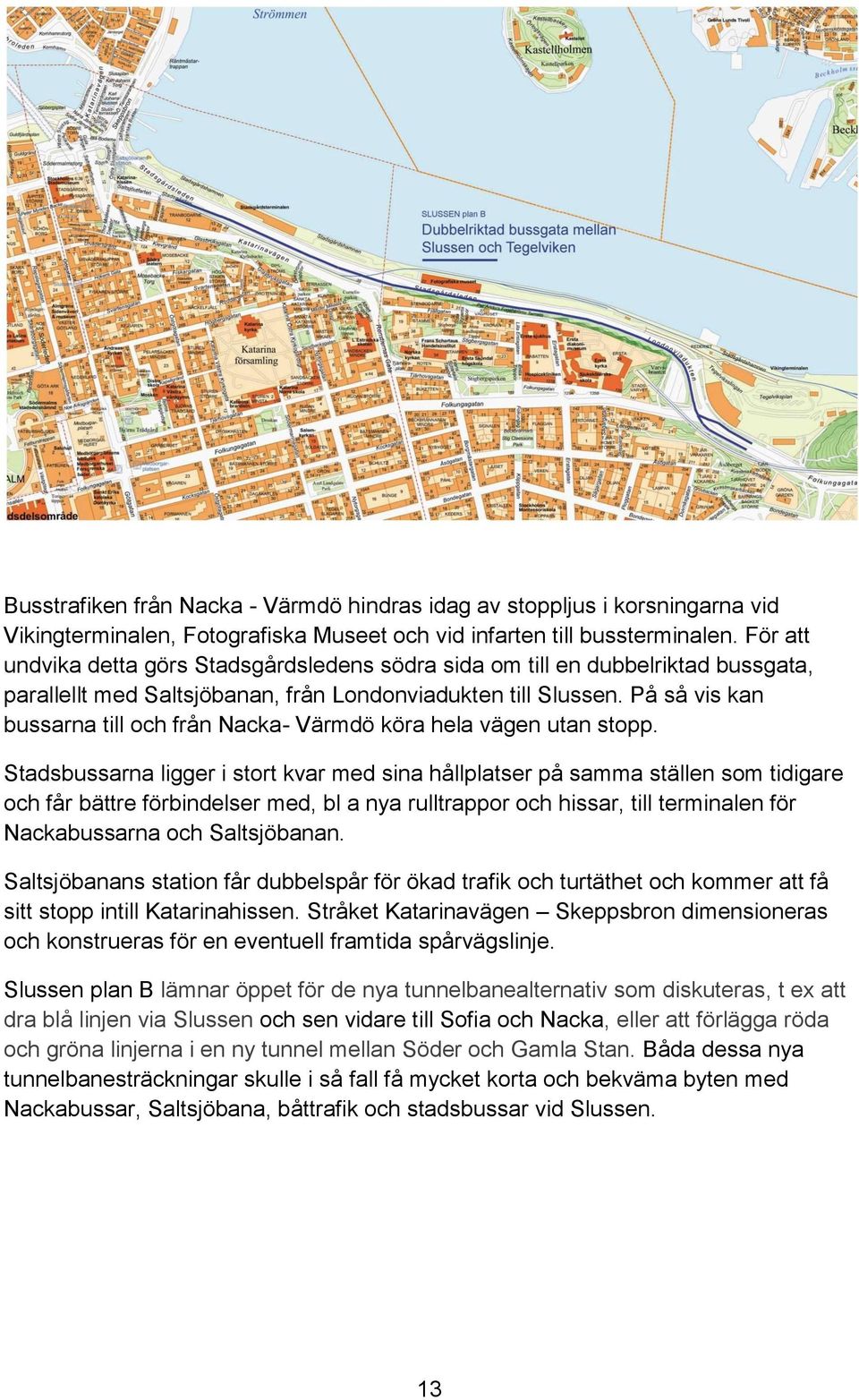 På så vis kan bussarna till och från Nacka- Värmdö köra hela vägen utan stopp.