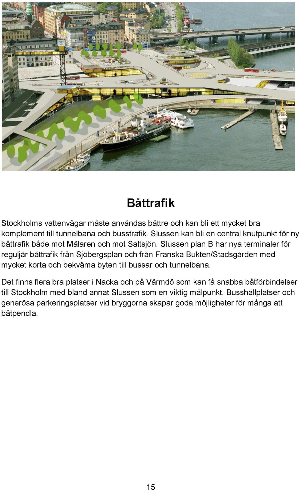 Slussen plan B har nya terminaler för reguljär båttrafik från Sjöbergsplan och från Franska Bukten/Stadsgården med mycket korta och bekväma byten till bussar och