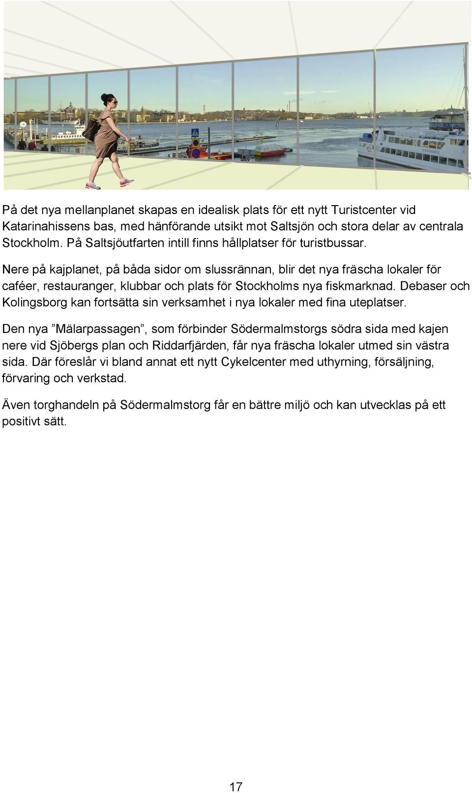 Nere på kajplanet, på båda sidor om slussrännan, blir det nya fräscha lokaler för caféer, restauranger, klubbar och plats för Stockholms nya fiskmarknad.