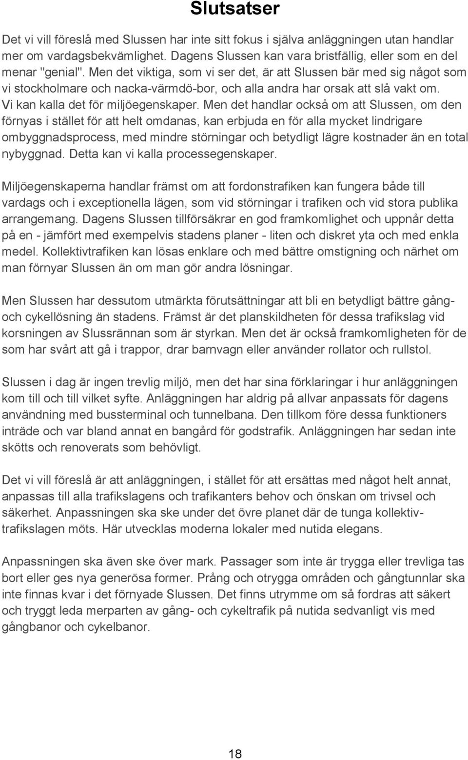 Men det handlar också om att Slussen, om den förnyas i stället för att helt omdanas, kan erbjuda en för alla mycket lindrigare ombyggnadsprocess, med mindre störningar och betydligt lägre kostnader