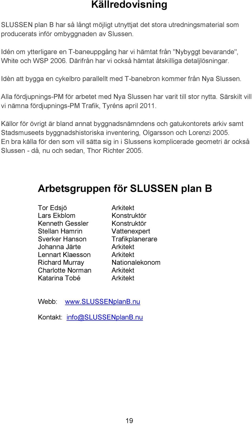 Idèn att bygga en cykelbro parallellt med T-banebron kommer från Nya Slussen. Alla fördjupnings-pm för arbetet med Nya Slussen har varit till stor nytta.
