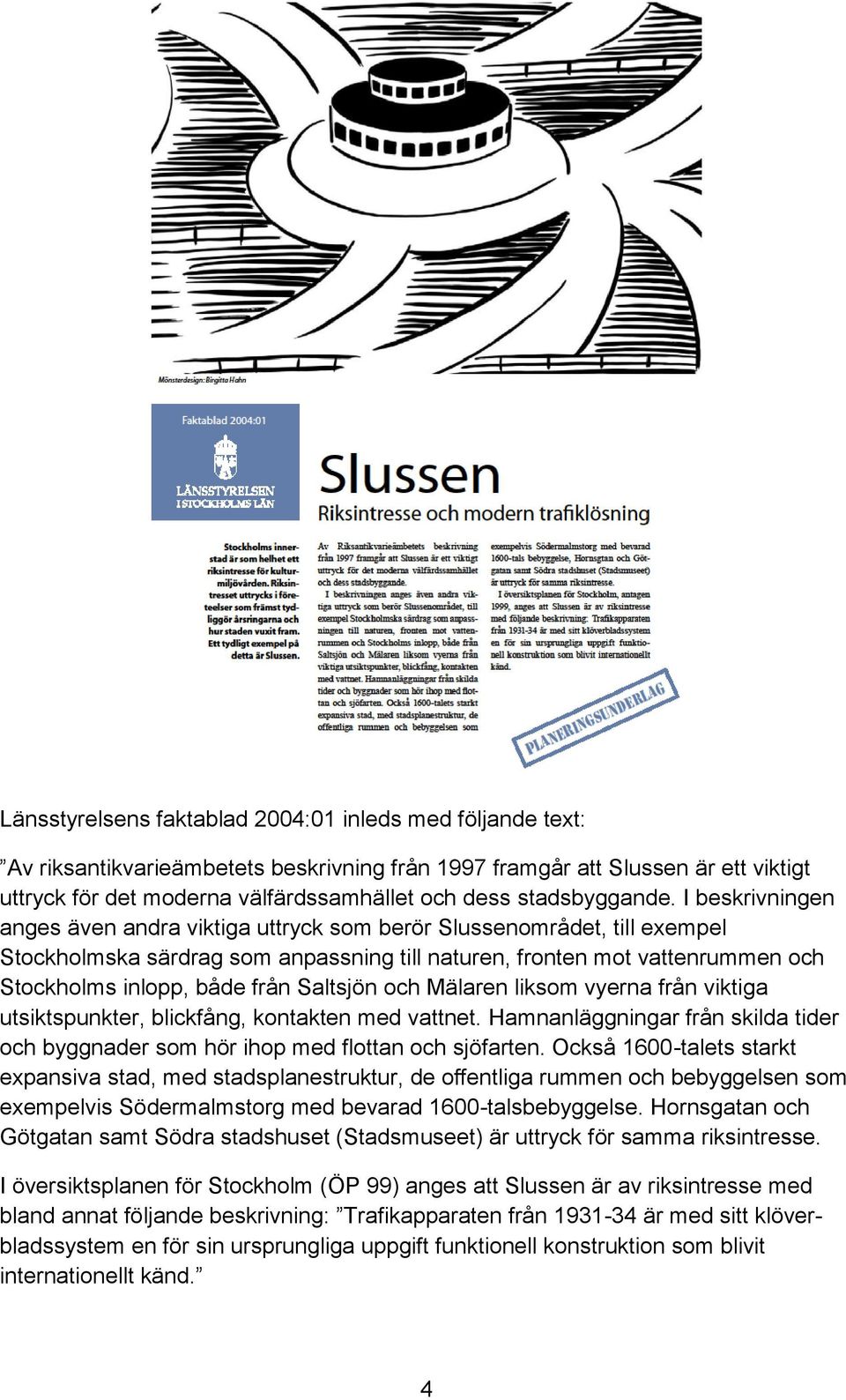 I beskrivningen anges även andra viktiga uttryck som berör Slussenområdet, till exempel Stockholmska särdrag som anpassning till naturen, fronten mot vattenrummen och Stockholms inlopp, både från