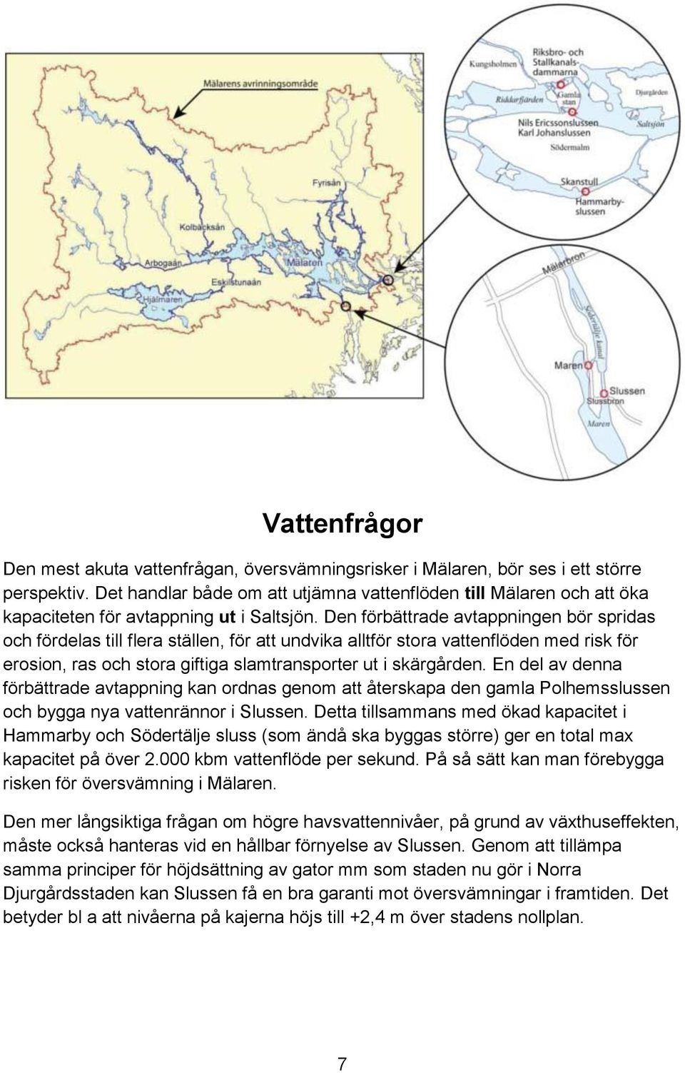 Den förbättrade avtappningen bör spridas och fördelas till flera ställen, för att undvika alltför stora vattenflöden med risk för erosion, ras och stora giftiga slamtransporter ut i skärgården.