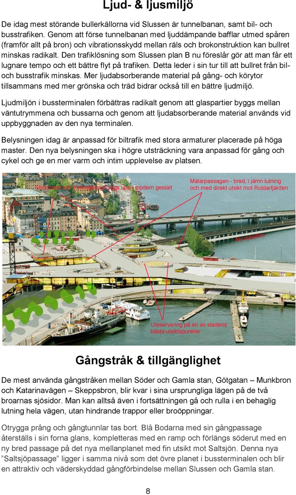 Den trafiklösning som Slussen plan B nu föreslår gör att man får ett lugnare tempo och ett bättre flyt på trafiken. Detta leder i sin tur till att bullret från biloch busstrafik minskas.