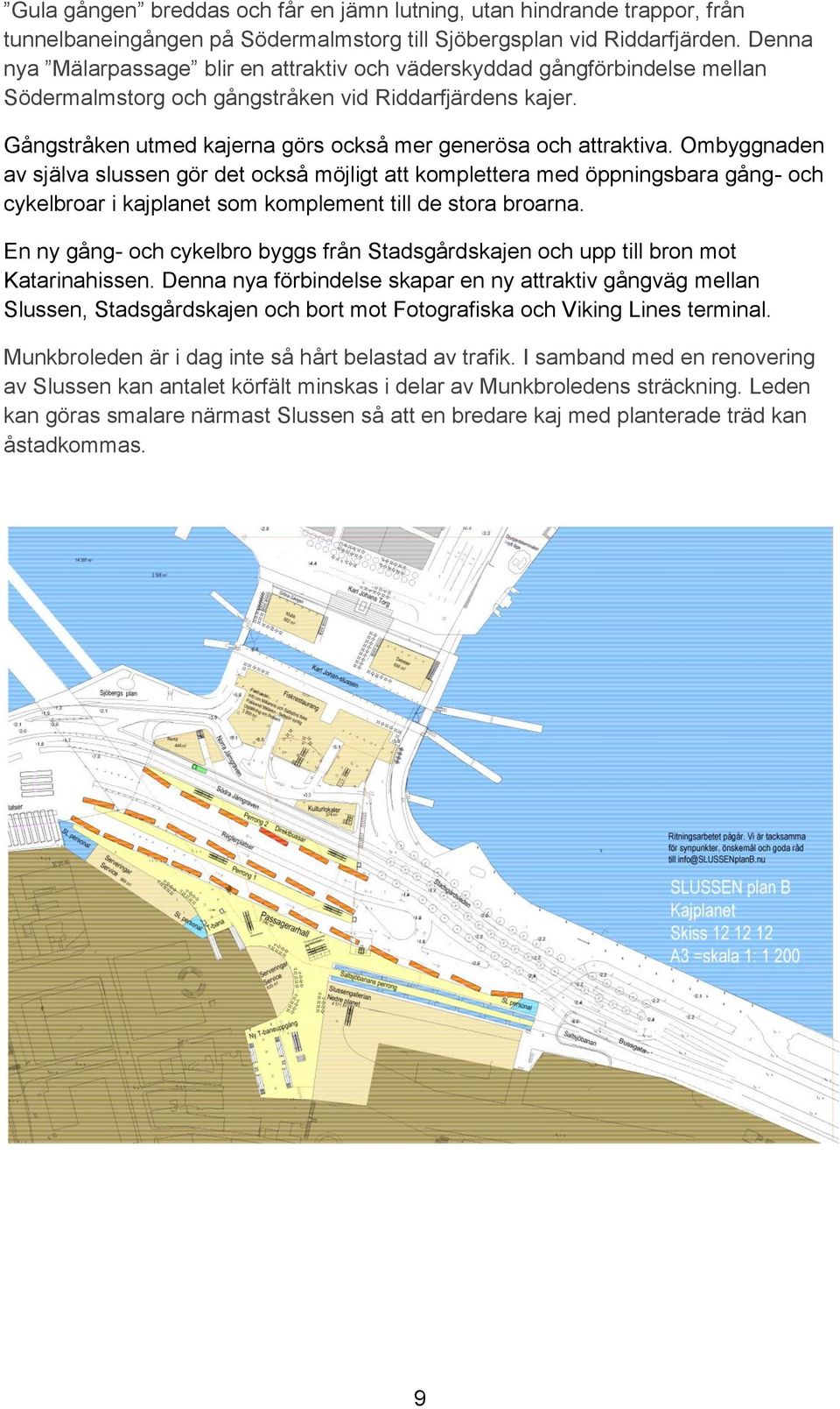 Gångstråken utmed kajerna görs också mer generösa och attraktiva.