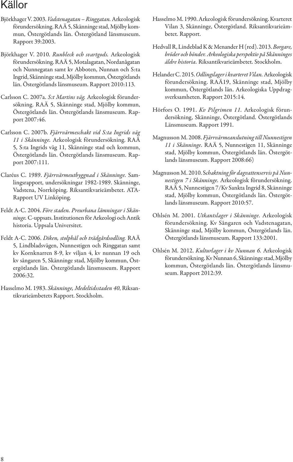 Östergötlands länsmuseum. Rapport 2010:113. Carlsson C. 2007a. S:t Martins väg. Arkeologisk förundersökning. RAÄ 5, Skänninge stad, Mjölby kommun, Östergötlands län. Östergötlands länsmuseum.