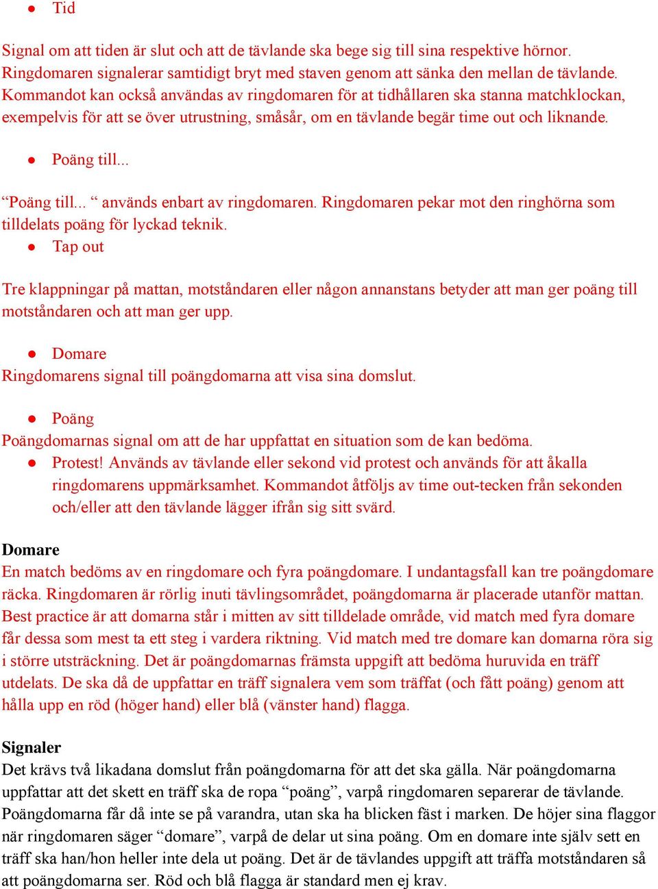 .. Poäng till... används enbart av ringdomaren. Ringdomaren pekar mot den ringhörna som tilldelats poäng för lyckad teknik.