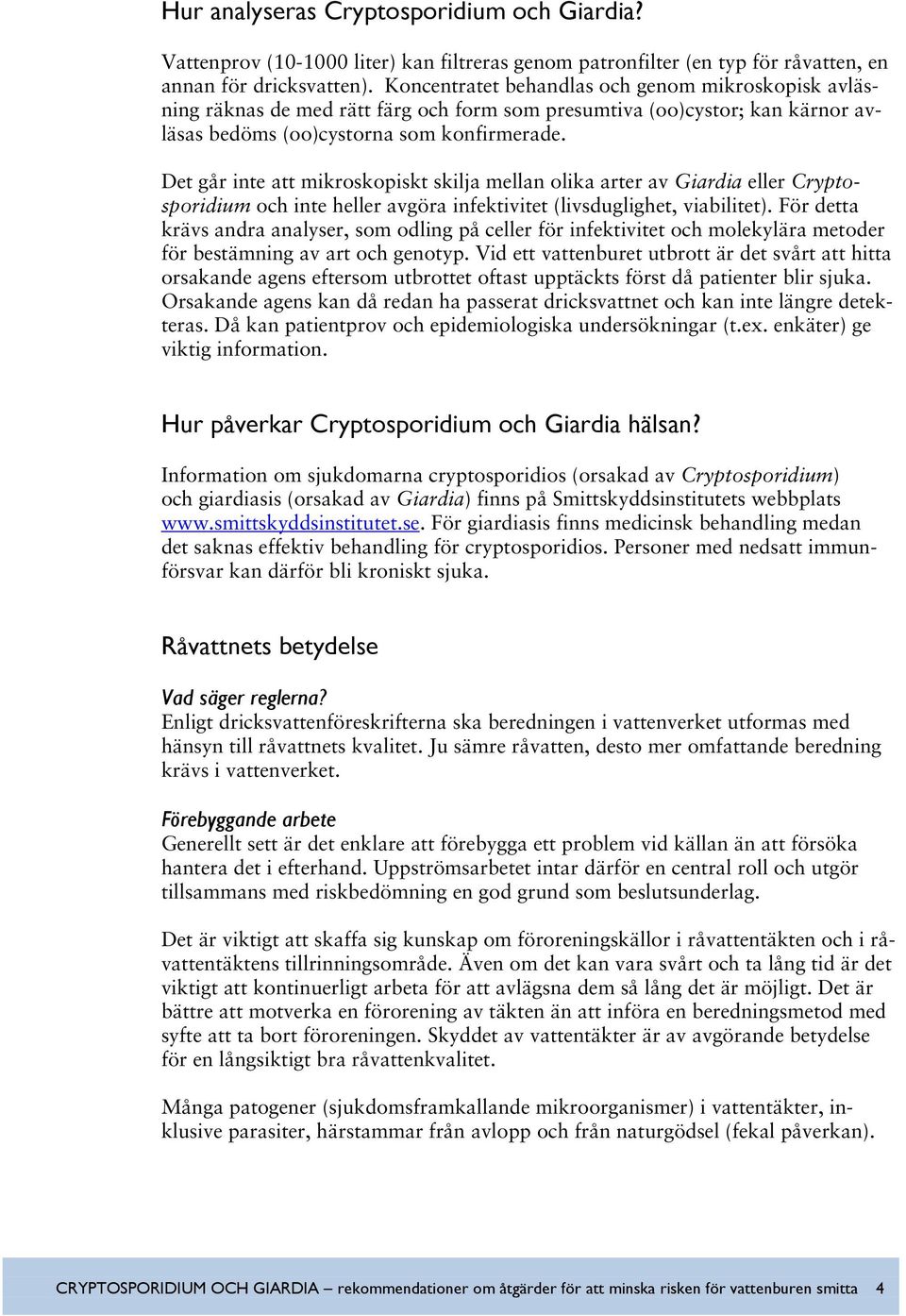 Det går inte att mikroskopiskt skilja mellan olika arter av Giardia eller Cryptosporidium och inte heller avgöra infektivitet (livsduglighet, viabilitet).