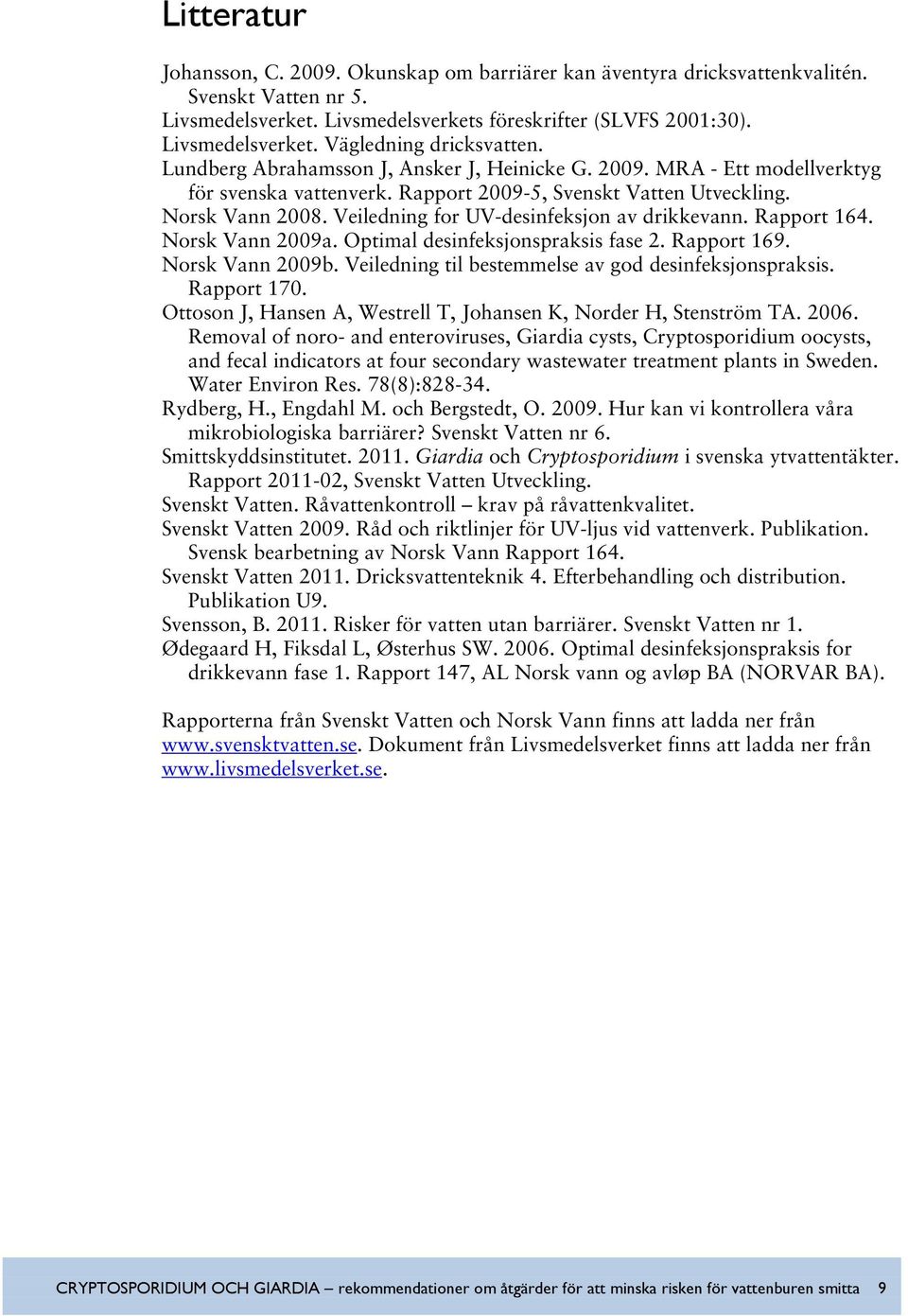 Veiledning for UV-desinfeksjon av drikkevann. Rapport 164. Norsk Vann 2009a. Optimal desinfeksjonspraksis fase 2. Rapport 169. Norsk Vann 2009b. Veiledning til bestemmelse av god desinfeksjonspraksis.