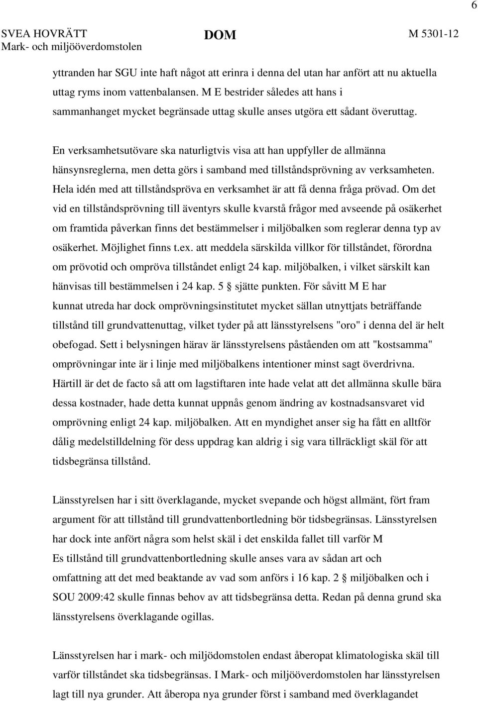 En verksamhetsutövare ska naturligtvis visa att han uppfyller de allmänna hänsynsreglerna, men detta görs i samband med tillståndsprövning av verksamheten.