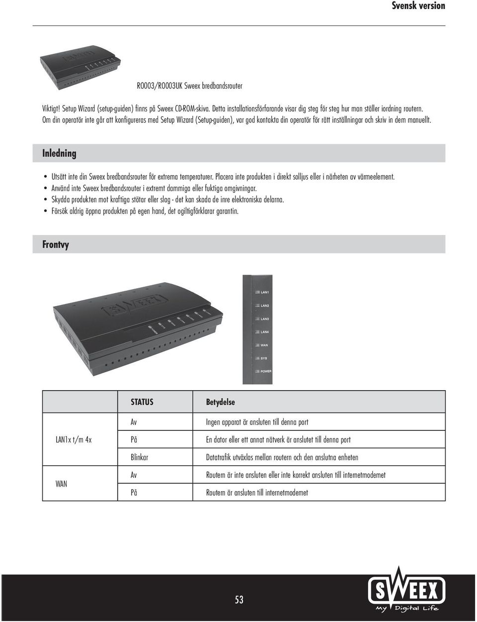 Inledning Utsätt inte din Sweex bredbandsrouter för extrema temperaturer. Placera inte produkten i direkt solljus eller i närheten av värmeelement.