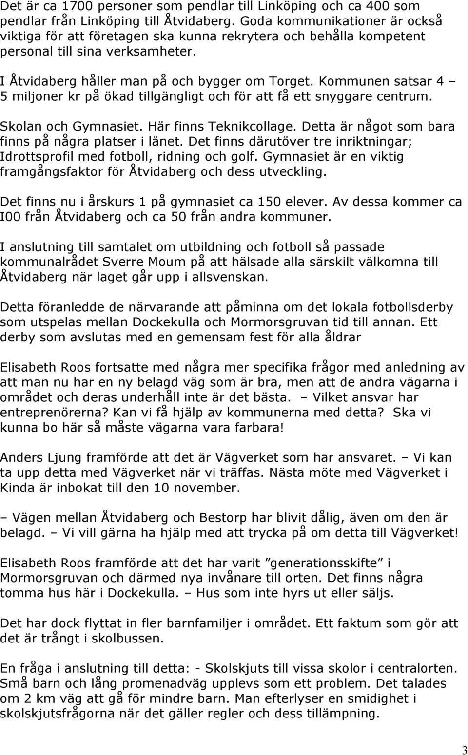 Kommunen satsar 4 5 miljoner kr på ökad tillgängligt och för att få ett snyggare centrum. Skolan och Gymnasiet. Här finns Teknikcollage. Detta är något som bara finns på några platser i länet.