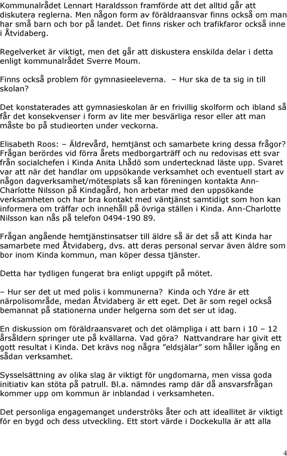 Finns också problem för gymnasieeleverna. Hur ska de ta sig in till skolan?