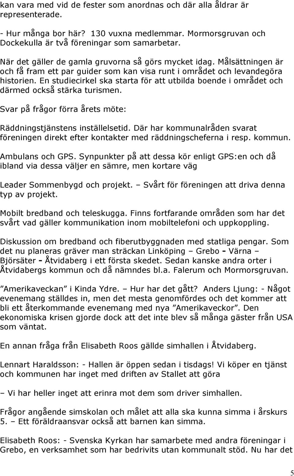 En studiecirkel ska starta för att utbilda boende i området och därmed också stärka turismen. Svar på frågor förra årets möte: Räddningstjänstens inställelsetid.