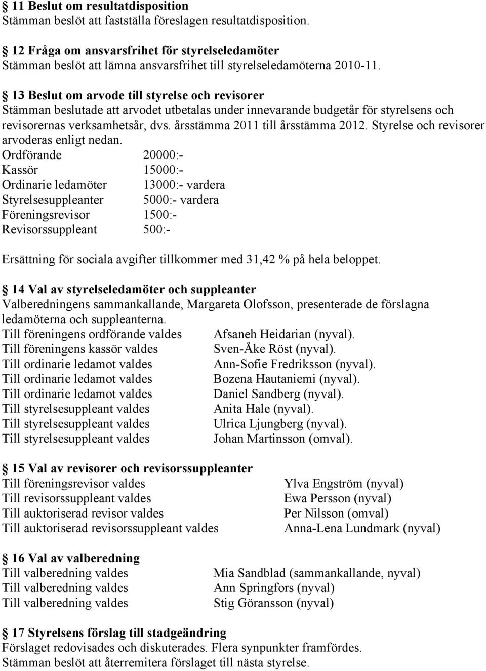 13 Beslut om arvode till styrelse och revisorer Stämman beslutade att arvodet utbetalas under innevarande budgetår för styrelsens och revisorernas verksamhetsår, dvs.