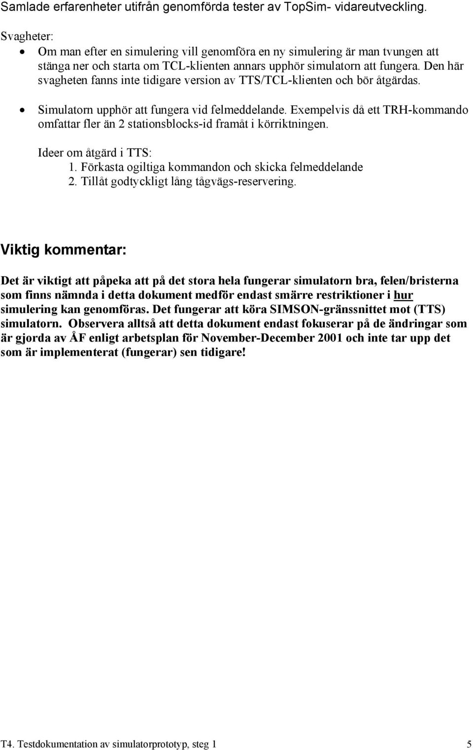 Den här svagheten fanns inte tidigare version av TTS/TCL-klienten och bör åtgärdas. Simulatorn upphör att fungera vid felmeddelande.