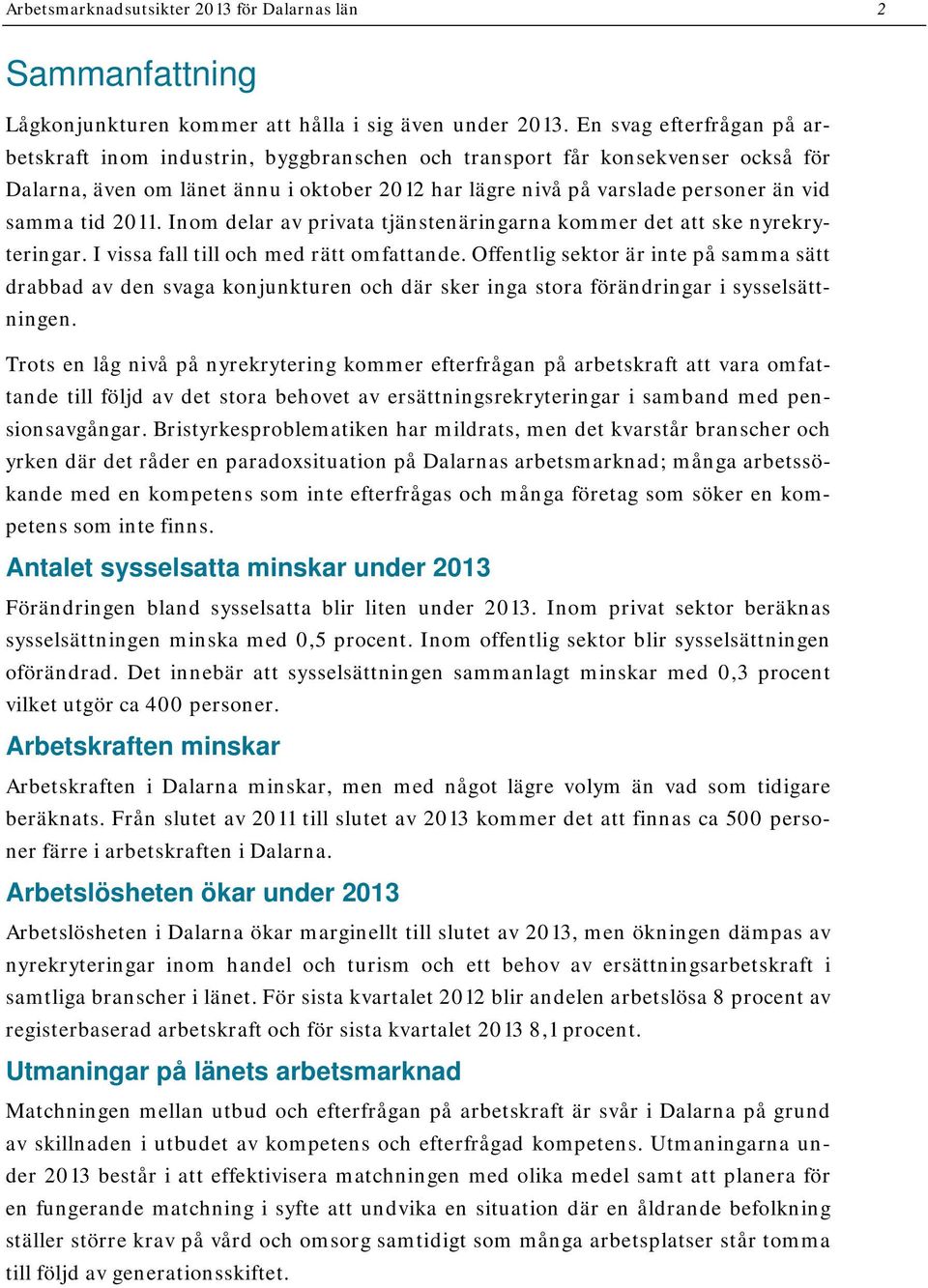 tid 2011. Inom delar av privata tjänstenäringarna kommer det att ske nyrekryteringar. I vissa fall till och med rätt omfattande.