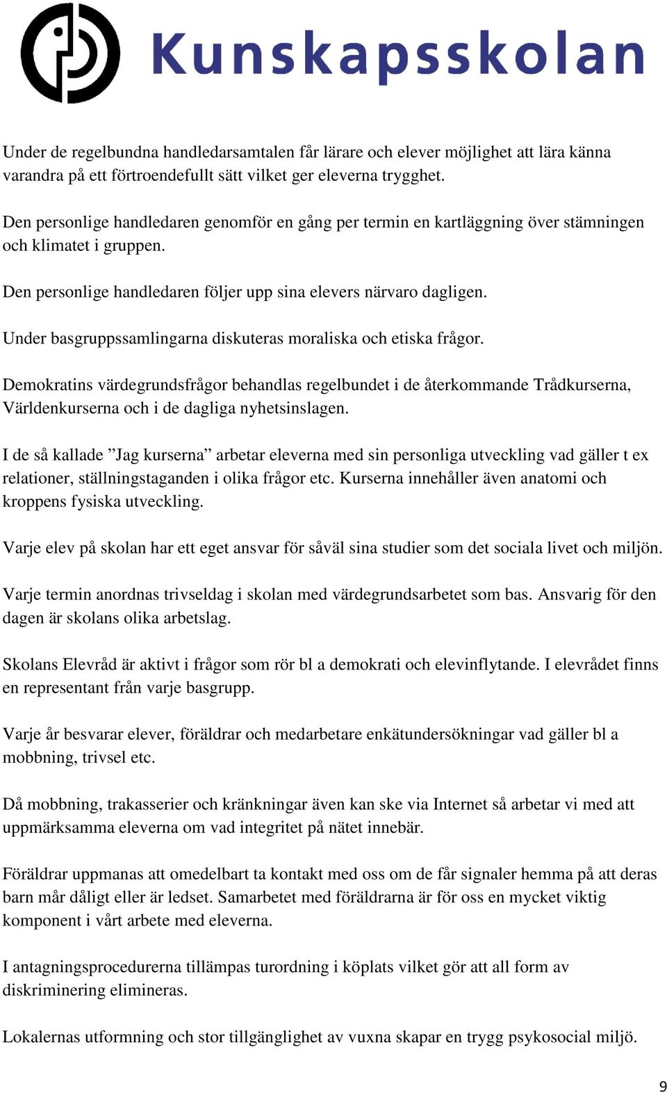 Under basgruppssamlingarna diskuteras moraliska och etiska frågor. Demokratins värdegrundsfrågor behandlas regelbundet i de återkommande Trådkurserna, Världenkurserna och i de dagliga nyhetsinslagen.