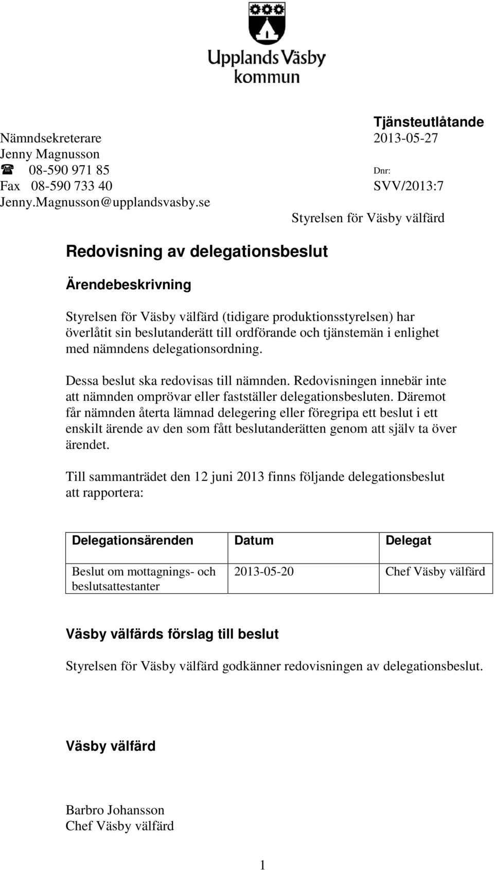 tjänstemän i enlighet med nämndens delegationsordning. Dessa beslut ska redovisas till nämnden. Redovisningen innebär inte att nämnden omprövar eller fastställer delegationsbesluten.