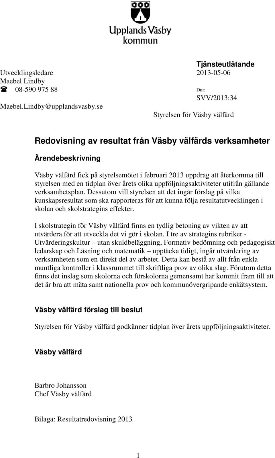 en tidplan över årets olika uppföljningsaktiviteter utifrån gällande verksamhetsplan.