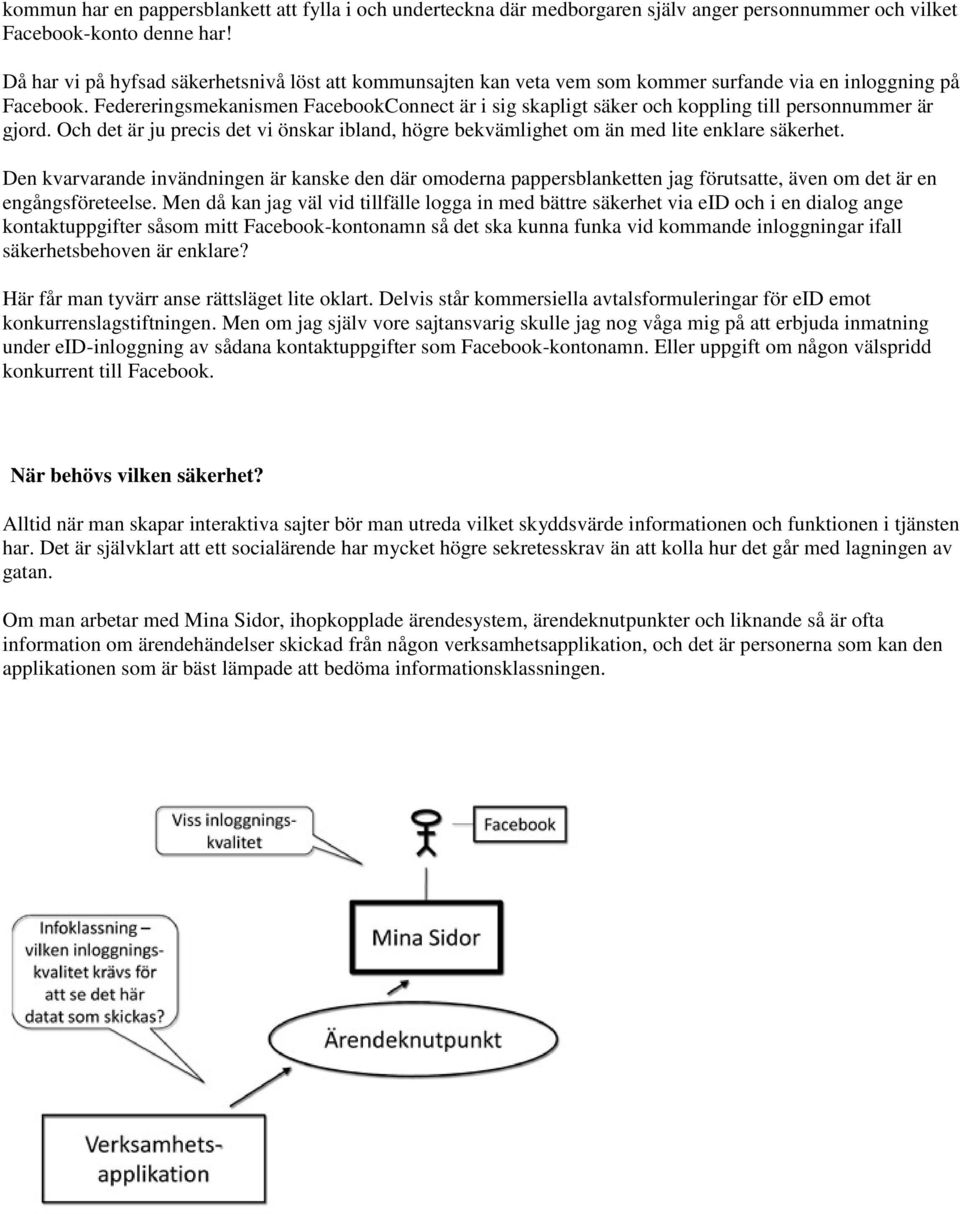 Federeringsmekanismen FacebookConnect är i sig skapligt säker och koppling till personnummer är gjord. Och det är ju precis det vi önskar ibland, högre bekvämlighet om än med lite enklare säkerhet.