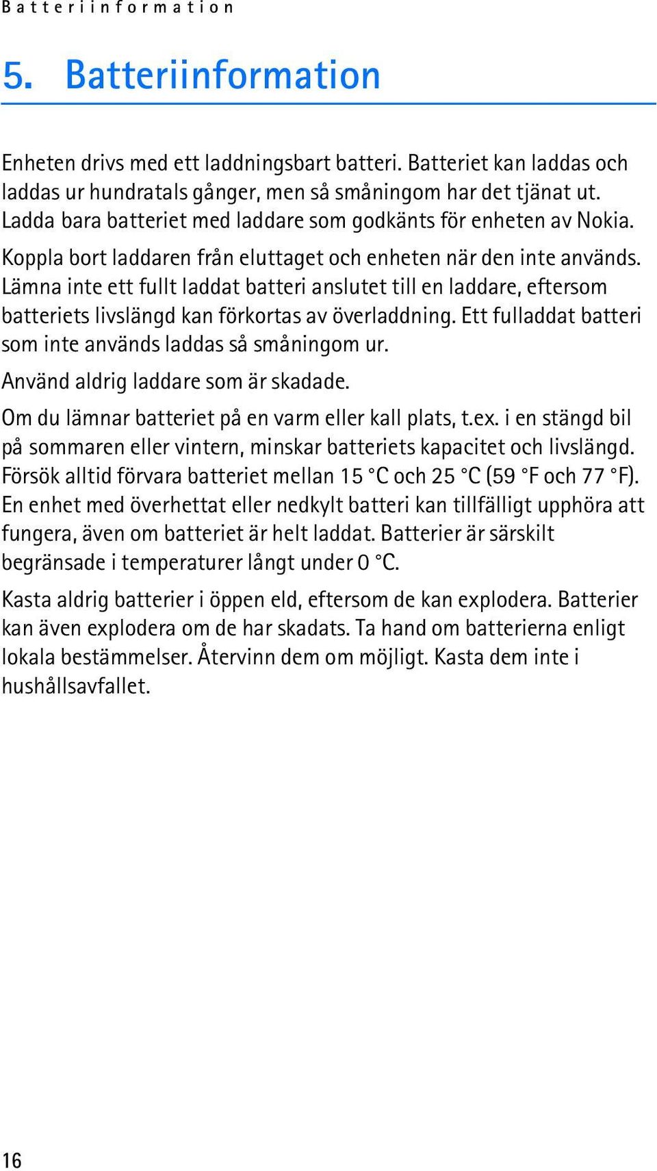 Lämna inte ett fullt laddat batteri anslutet till en laddare, eftersom batteriets livslängd kan förkortas av överladdning. Ett fulladdat batteri som inte används laddas så småningom ur.