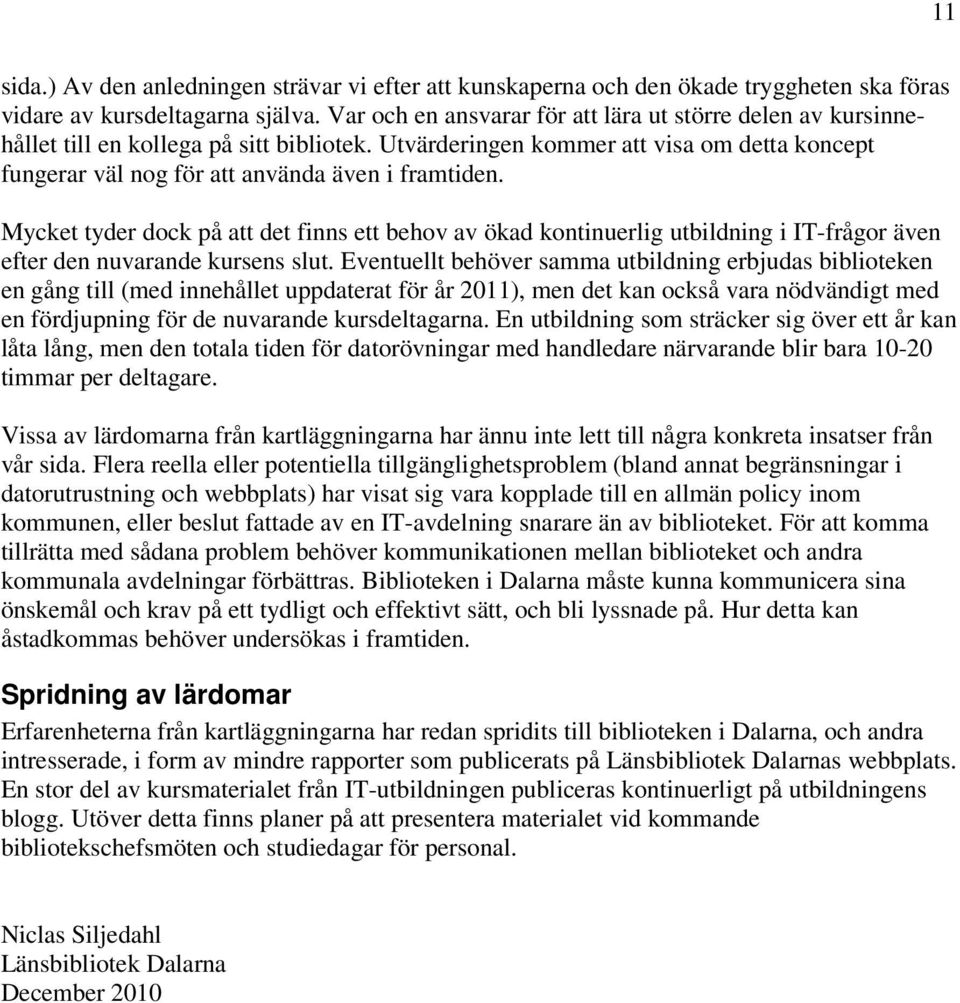 Mycket tyder dock på att det finns ett behov av ökad kontinuerlig utbildning i IT-frågor även efter den nuvarande kursens slut.