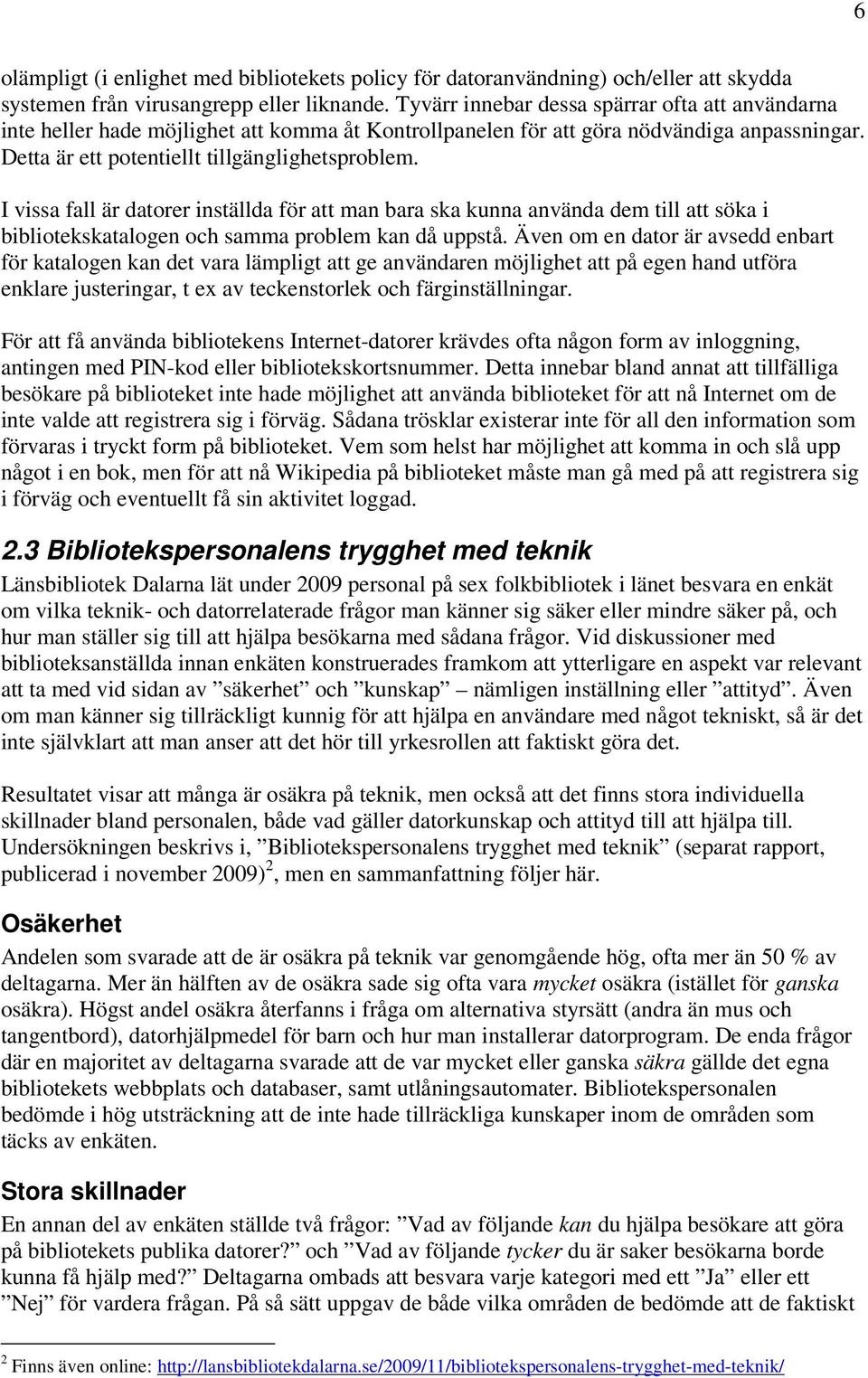I vissa fall är datorer inställda för att man bara ska kunna använda dem till att söka i bibliotekskatalogen och samma problem kan då uppstå.