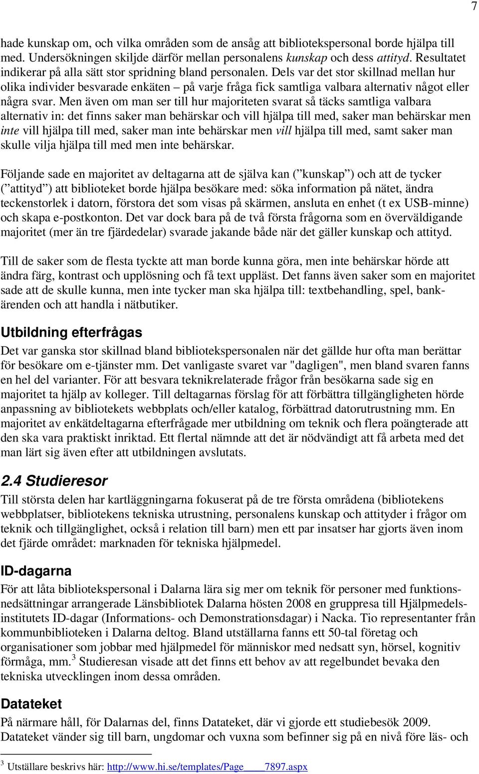 Dels var det stor skillnad mellan hur olika individer besvarade enkäten på varje fråga fick samtliga valbara alternativ något eller några svar.