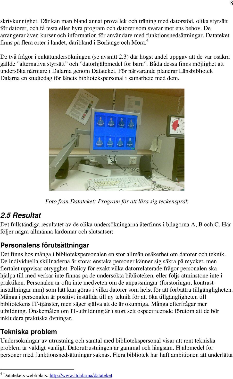 4 De två frågor i enkätundersökningen (se avsnitt 2.3) där högst andel uppgav att de var osäkra gällde alternativa styrsätt och datorhjälpmedel för barn.