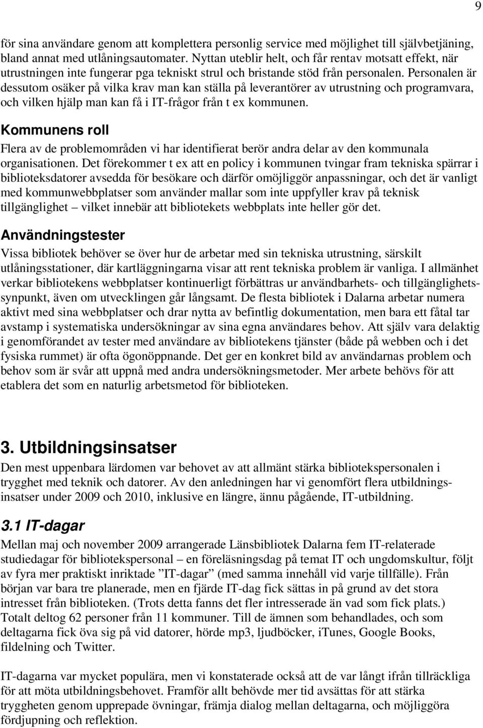 Personalen är dessutom osäker på vilka krav man kan ställa på leverantörer av utrustning och programvara, och vilken hjälp man kan få i IT-frågor från t ex kommunen.