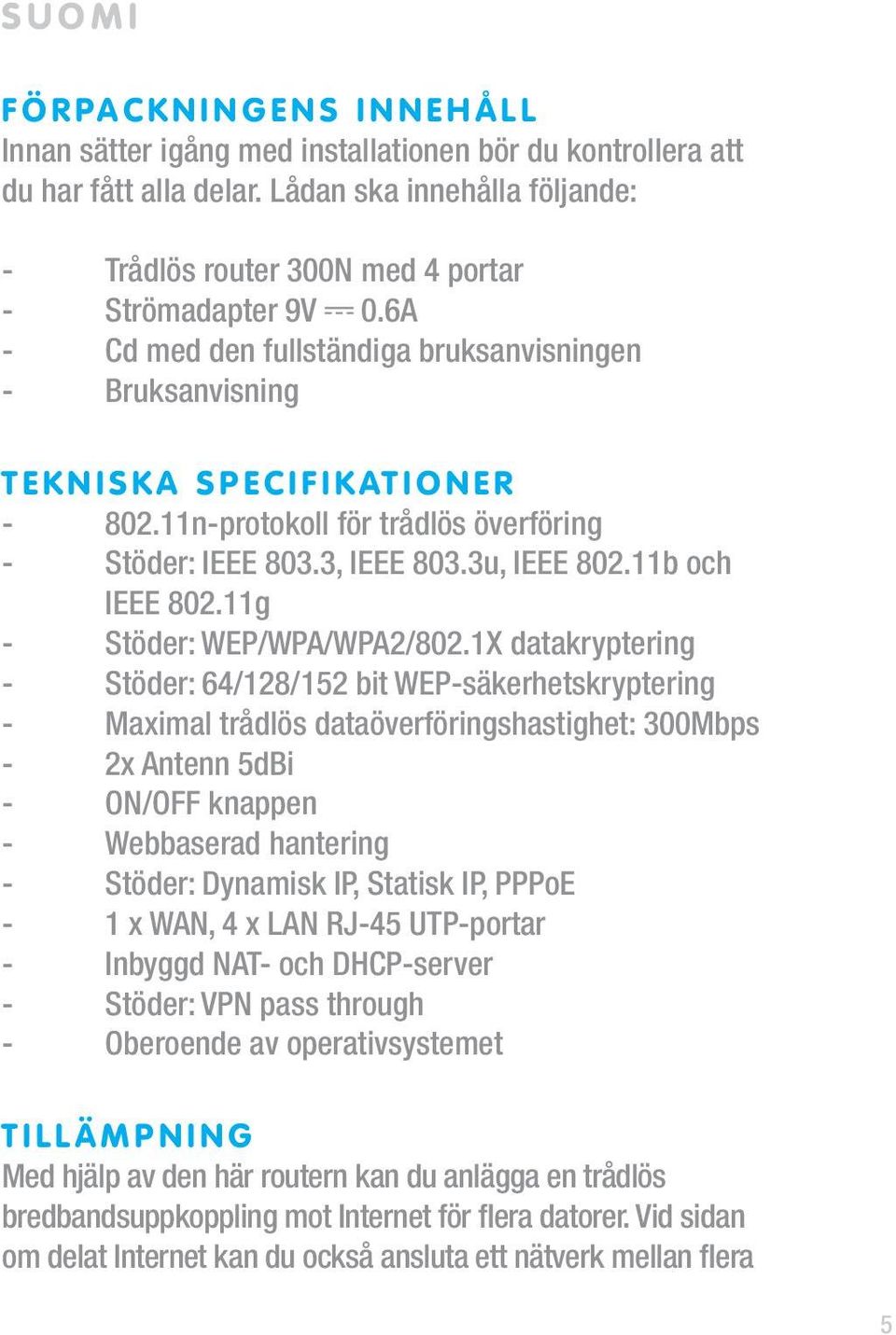 11n-protokoll för trådlös överföring - Stöder: IEEE 803.3, IEEE 803.3u, IEEE 802.11b och IEEE 802.11g - Stöder: WEP/WPA/WPA2/802.