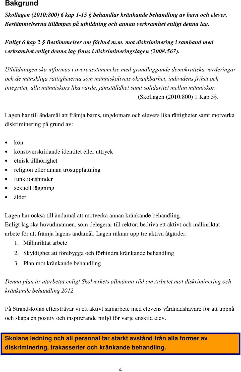 Utbildningen ska utformas i överensstämmelse med grundläggande demokratiska värderingar och de mänskliga rättigheterna som människolivets okränkbarhet, individens frihet och integritet, alla