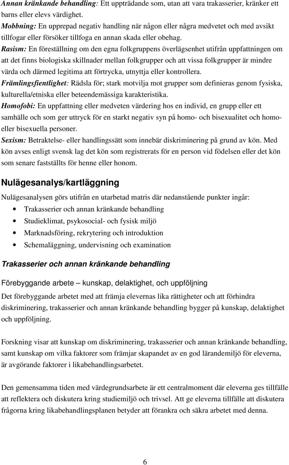 Rasism: En föreställning om den egna folkgruppens överlägsenhet utifrån uppfattningen om att det finns biologiska skillnader mellan folkgrupper och att vissa folkgrupper är mindre värda och därmed