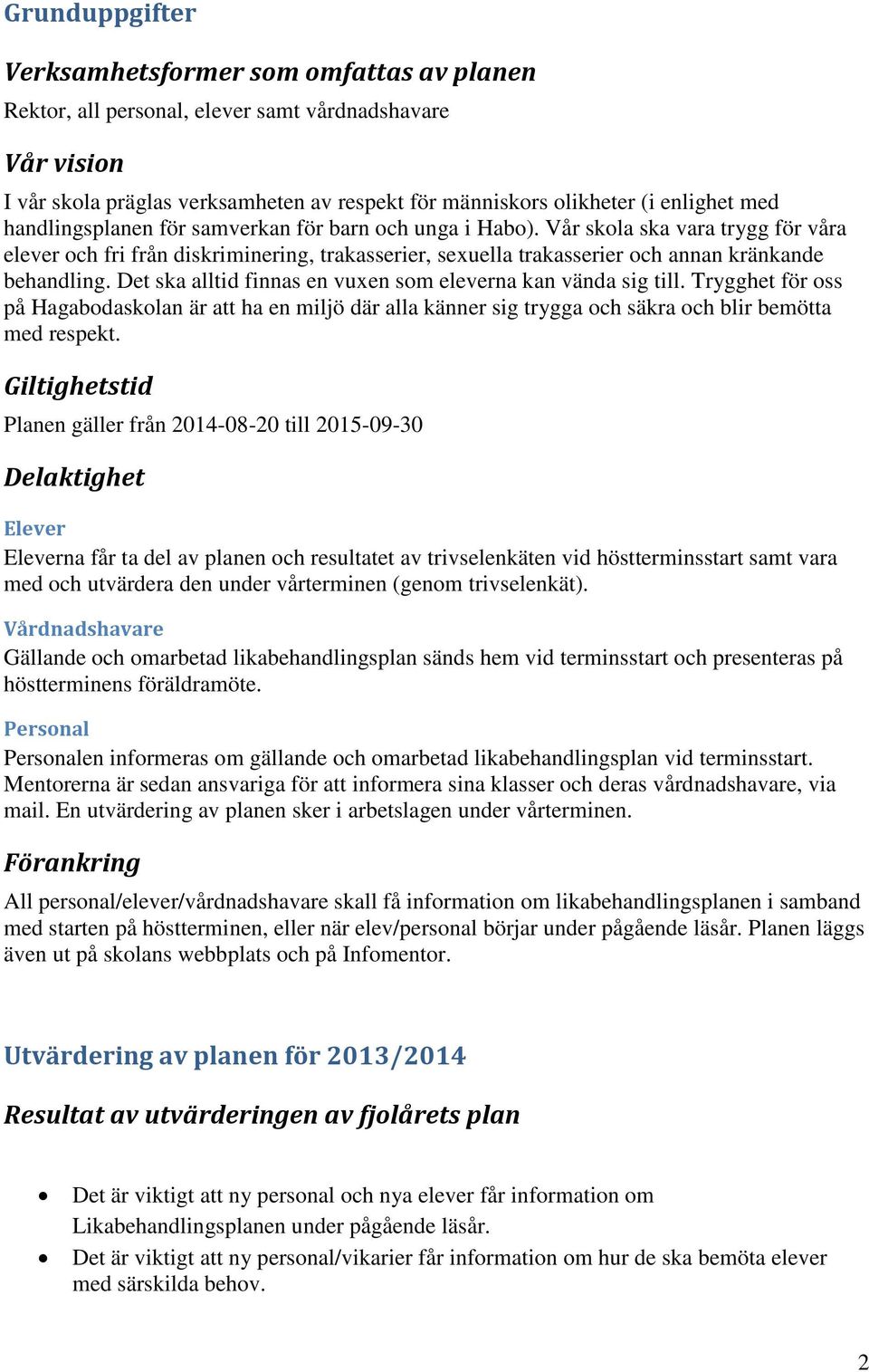 Det ska alltid finnas en vuxen som eleverna kan vända sig till. Trygghet för oss på Hagabodaskolan är att ha en miljö där alla känner sig trygga och säkra och blir bemötta med respekt.