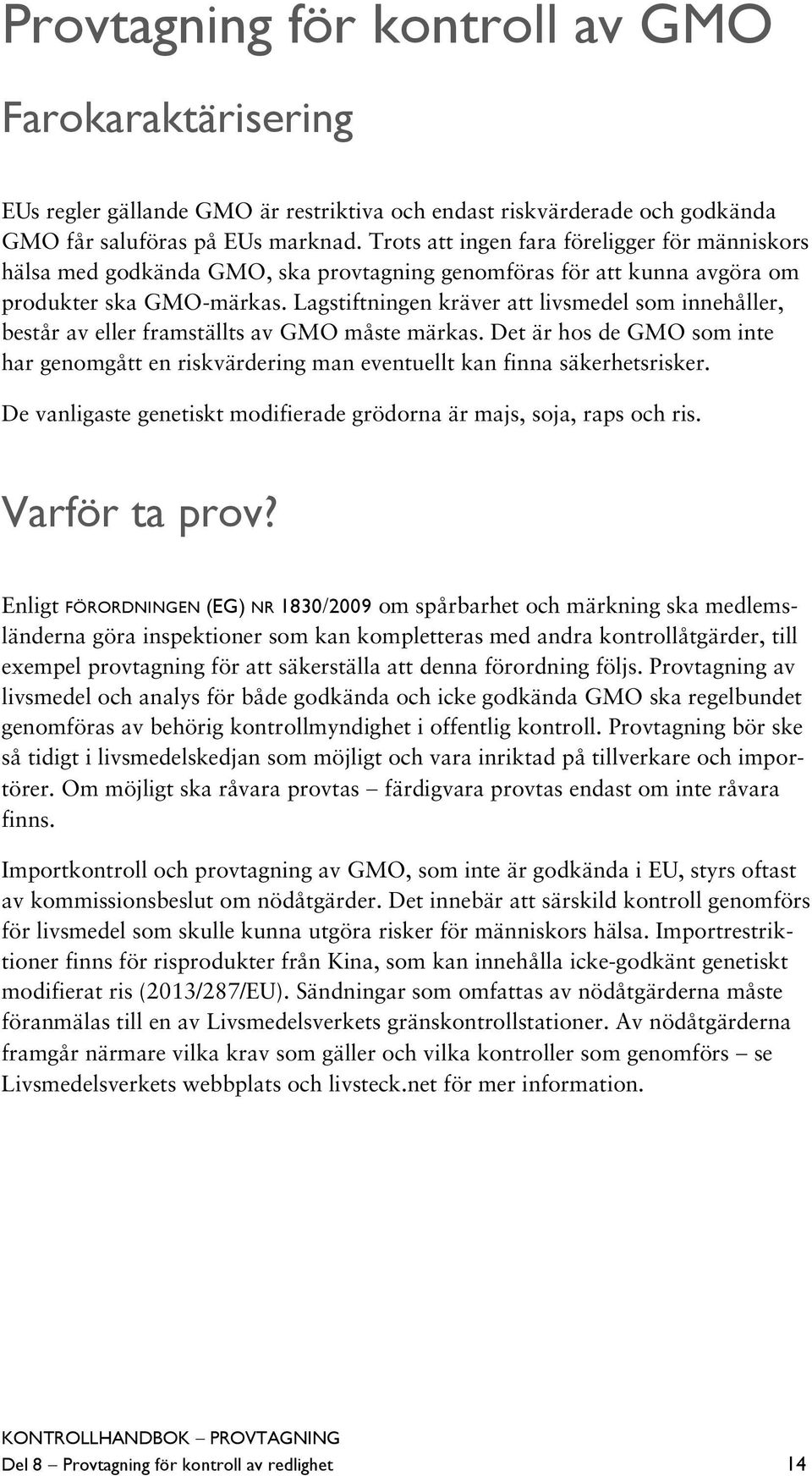 Lagstiftningen kräver att livsmedel som innehåller, består av eller framställts av GMO måste märkas. Det är hos de GMO som inte har genomgått en riskvärdering man eventuellt kan finna säkerhetsrisker.