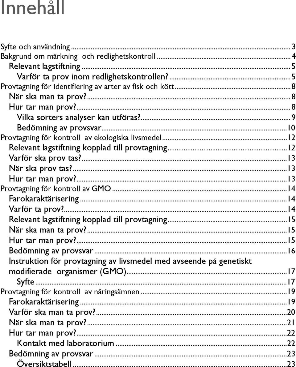 ..10 Provtagning för kontroll av ekologiska livsmedel...12 Relevant lagstiftning kopplad till provtagning...12 Varför ska prov tas?...13 När ska prov tas?...13 Hur tar man prov?