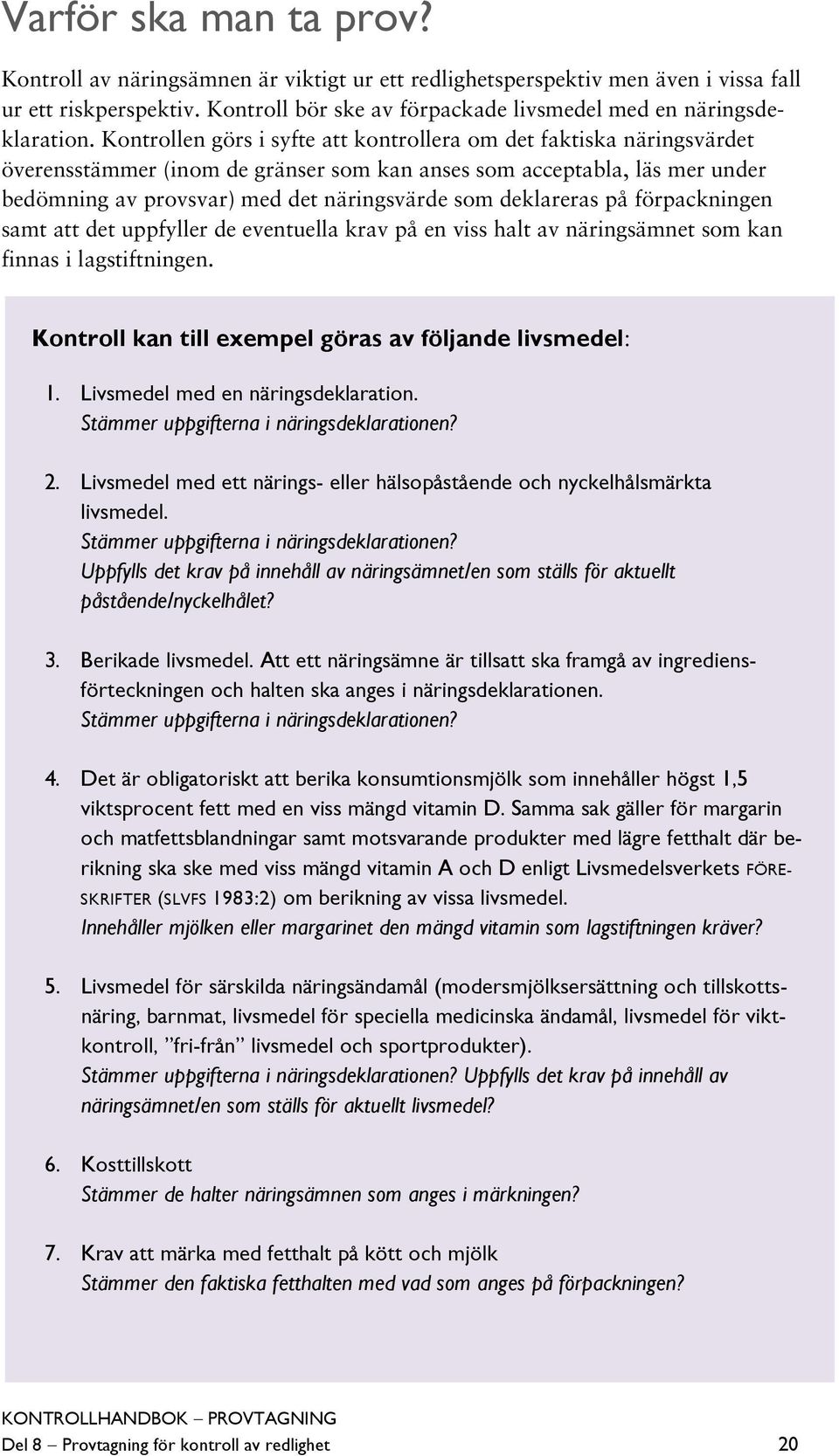 deklareras på förpackningen samt att det uppfyller de eventuella krav på en viss halt av näringsämnet som kan finnas i lagstiftningen. Kontroll kan till exempel göras av följande livsmedel: 1.