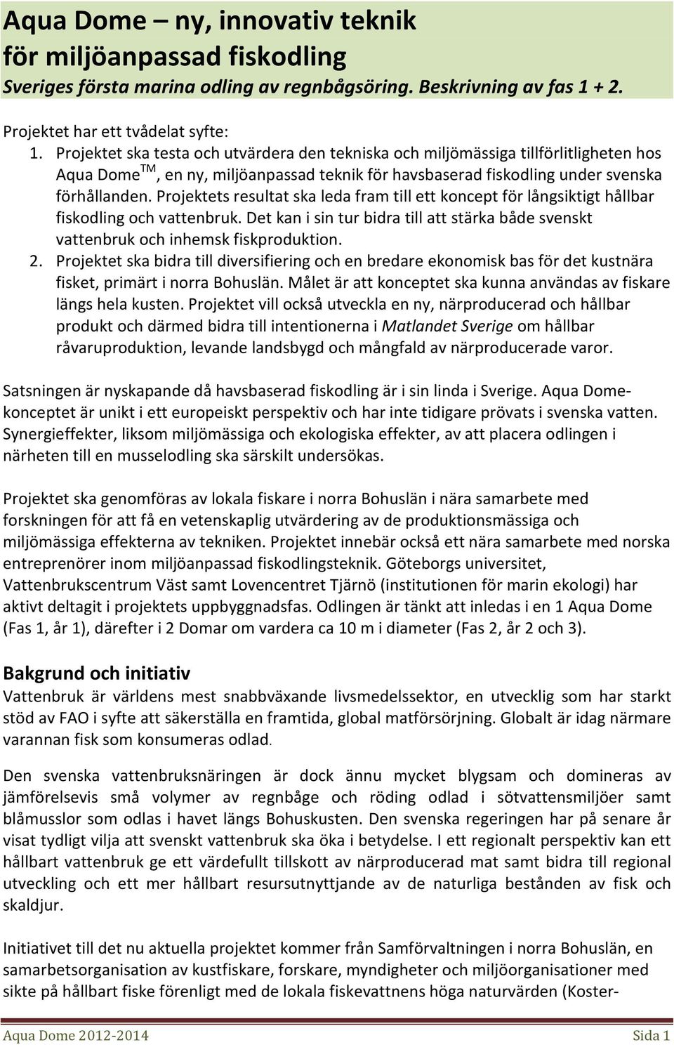 Projektets resultat ska leda fram till ett koncept för långsiktigt hållbar fiskodling och vattenbruk. Det kan i sin tur bidra till att stärka både svenskt vattenbruk och inhemsk fiskproduktion. 2.