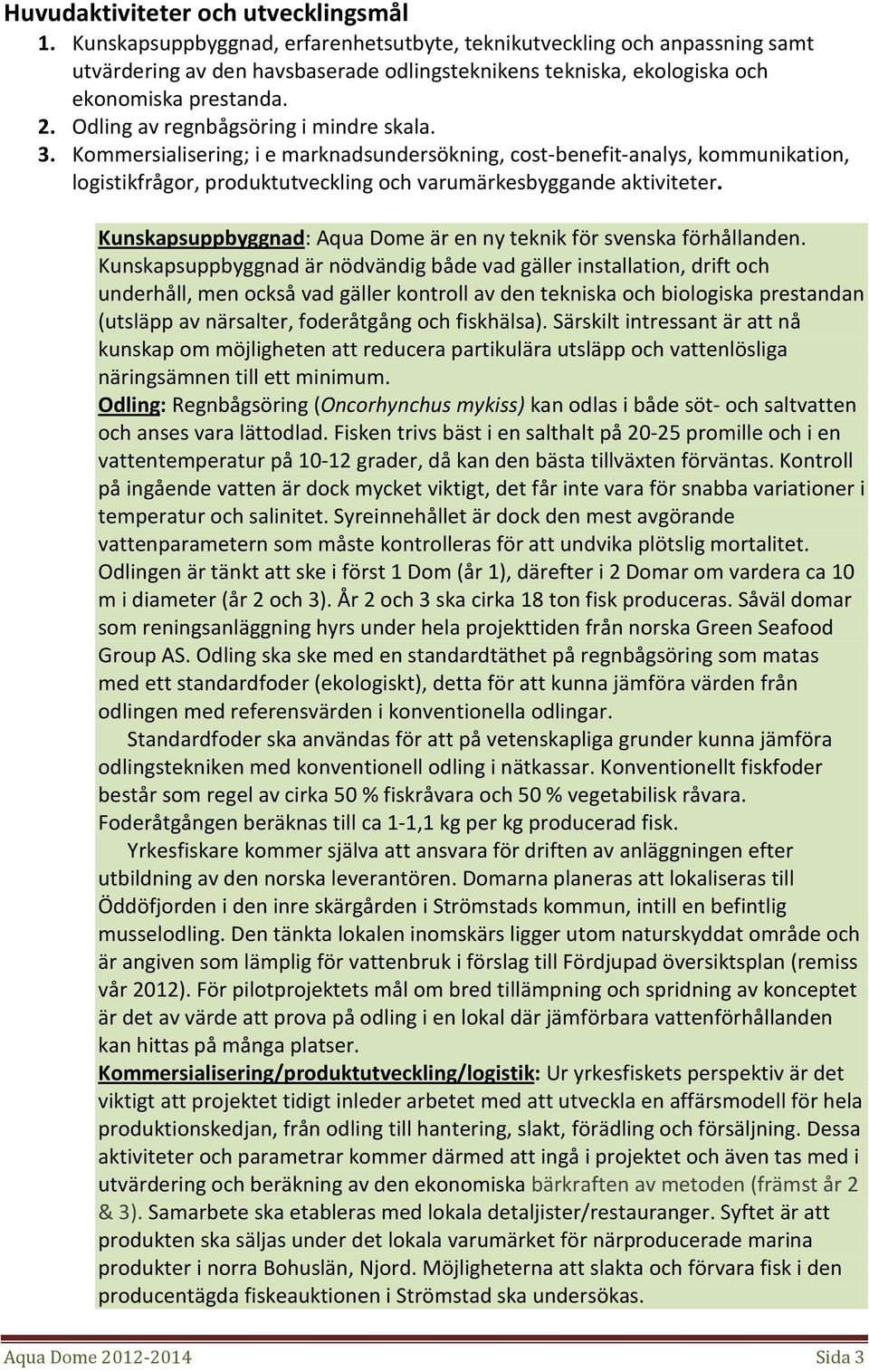 Odling av regnbågsöring i mindre skala. 3. Kommersialisering; i e marknadsundersökning, cost-benefit-analys, kommunikation, logistikfrågor, produktutveckling och varumärkesbyggande aktiviteter.