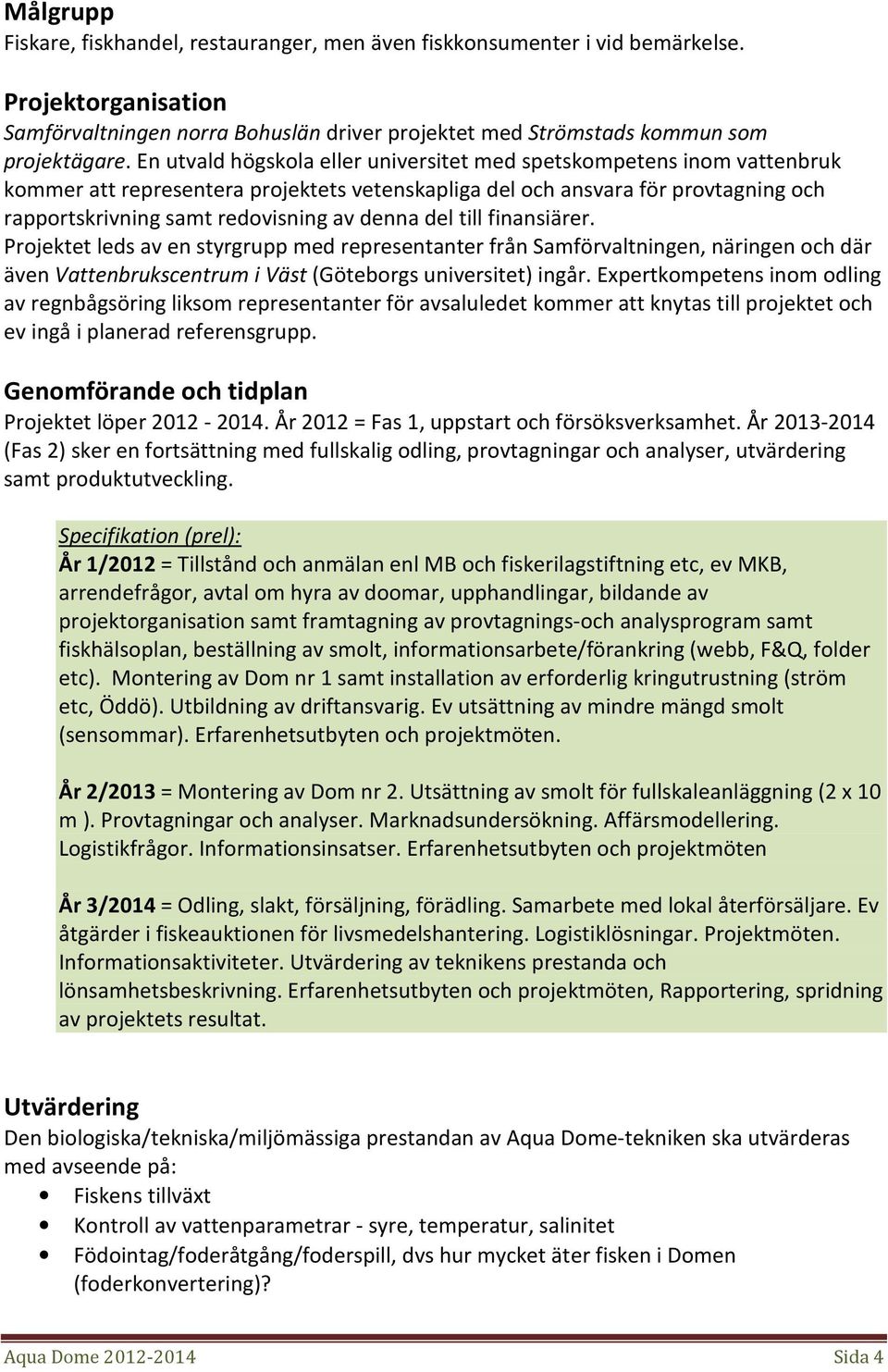 del till finansiärer. Projektet leds av en styrgrupp med representanter från Samförvaltningen, näringen och där även Vattenbrukscentrum i Väst (Göteborgs universitet) ingår.