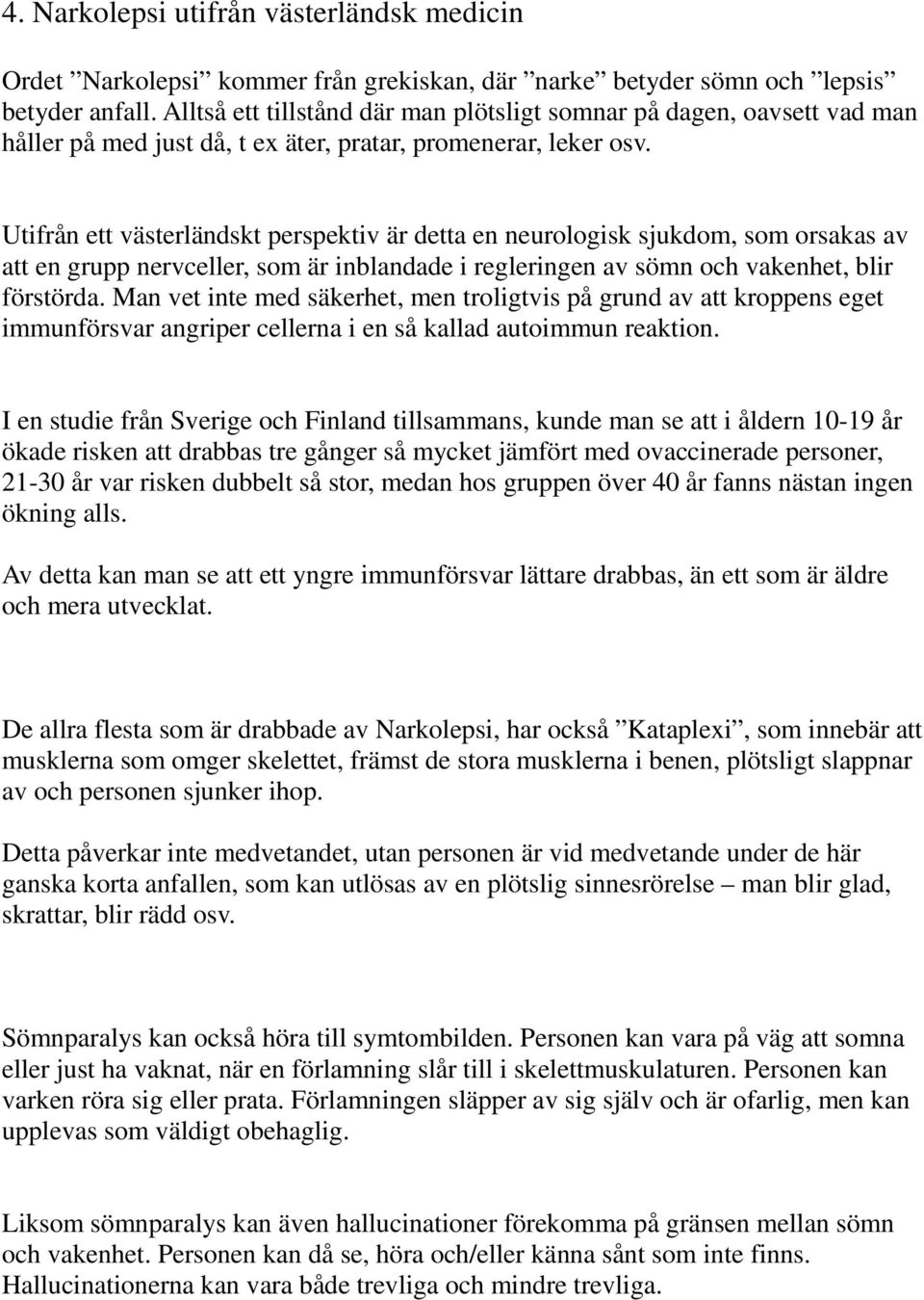 Utifrån ett västerländskt perspektiv är detta en neurologisk sjukdom, som orsakas av att en grupp nervceller, som är inblandade i regleringen av sömn och vakenhet, blir förstörda.