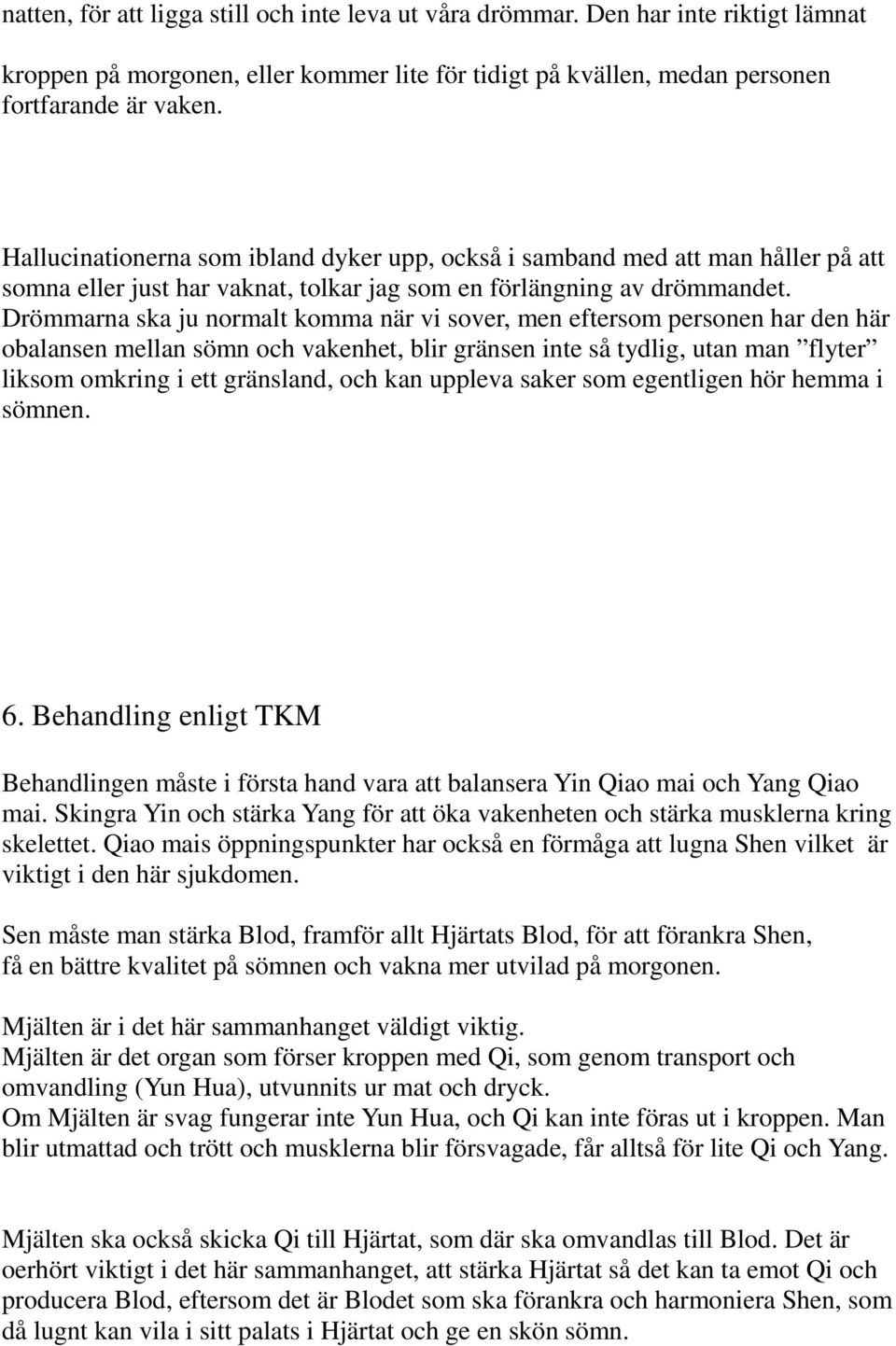 Drömmarna ska ju normalt komma när vi sover, men eftersom personen har den här obalansen mellan sömn och vakenhet, blir gränsen inte så tydlig, utan man flyter liksom omkring i ett gränsland, och kan