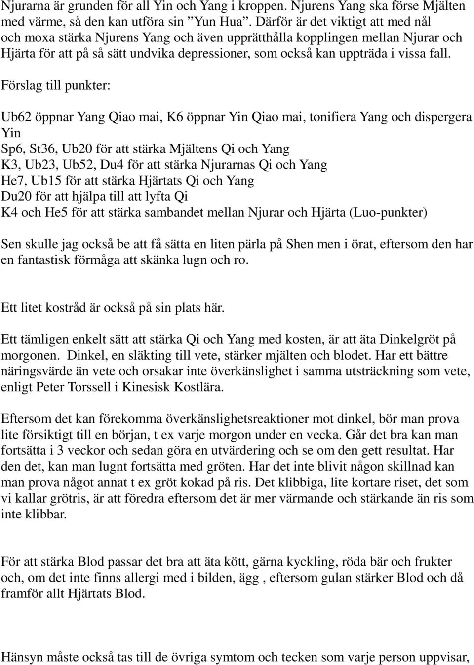 Förslag till punkter: Ub62 öppnar Yang Qiao mai, K6 öppnar Yin Qiao mai, tonifiera Yang och dispergera Yin Sp6, St36, Ub20 för att stärka Mjältens Qi och Yang K3, Ub23, Ub52, Du4 för att stärka