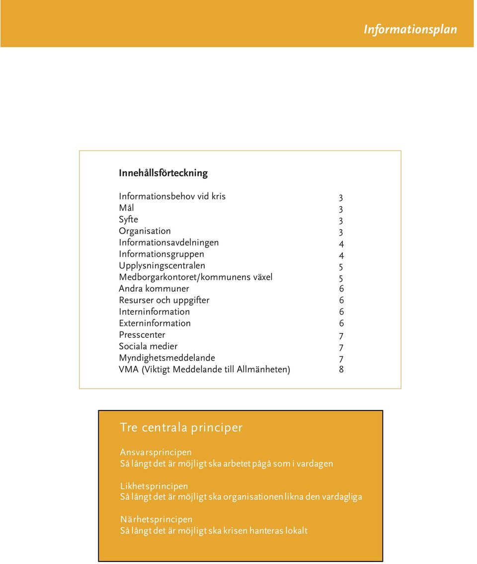 Myndighetsmeddelande 7 VMA (Viktigt Meddelande till Allmänheten) 8 Tre centrala principer Ansvarsprincipen Så långt det är möjligt ska arbetet pågå som