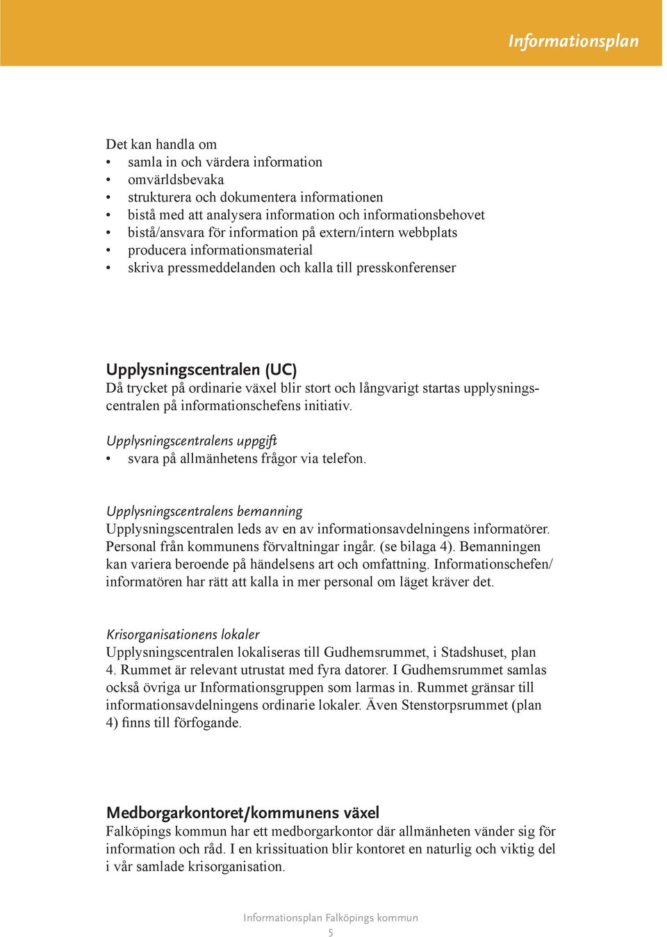 startas upplysningscentralen på informationschefens initiativ. Upplysningscentralens uppgift svara på allmänhetens frågor via telefon.