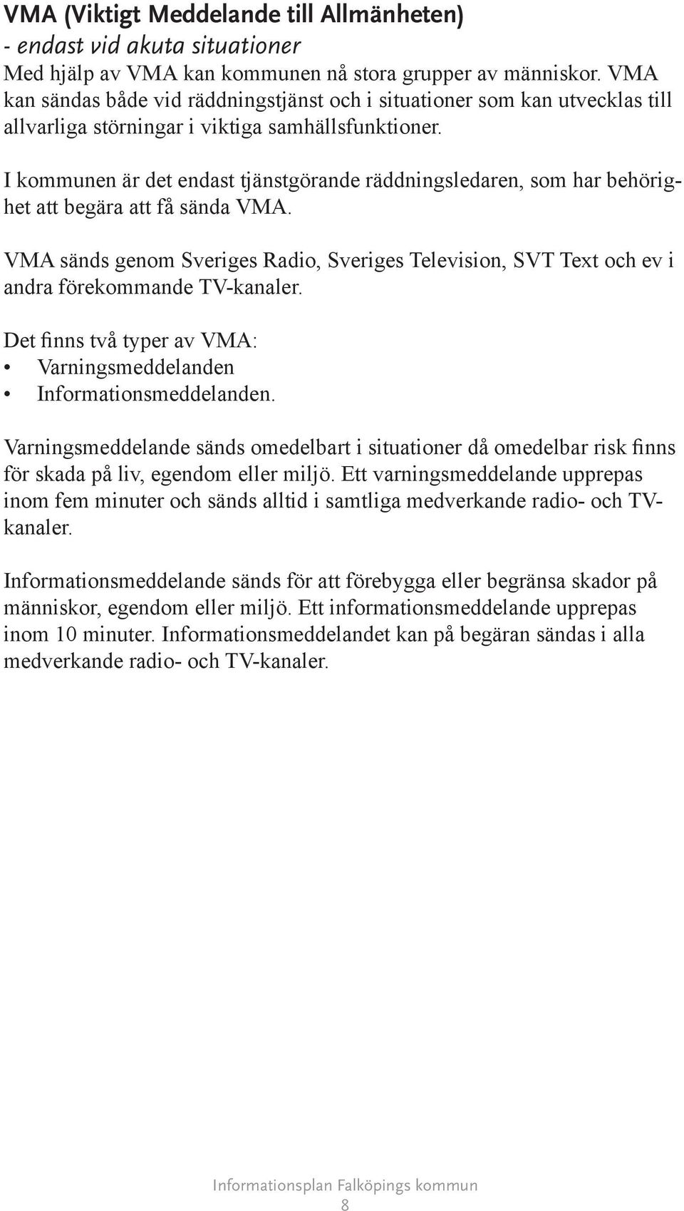 I kommunen är det endast tjänstgörande räddningsledaren, som har behörighet att begära att få sända VMA.