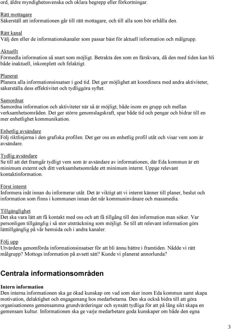 Betrakta den som en färskvara, då den med tiden kan bli både inaktuell, inkomplett och felaktigt. Planerat Planera alla informationsinsatser i god tid.